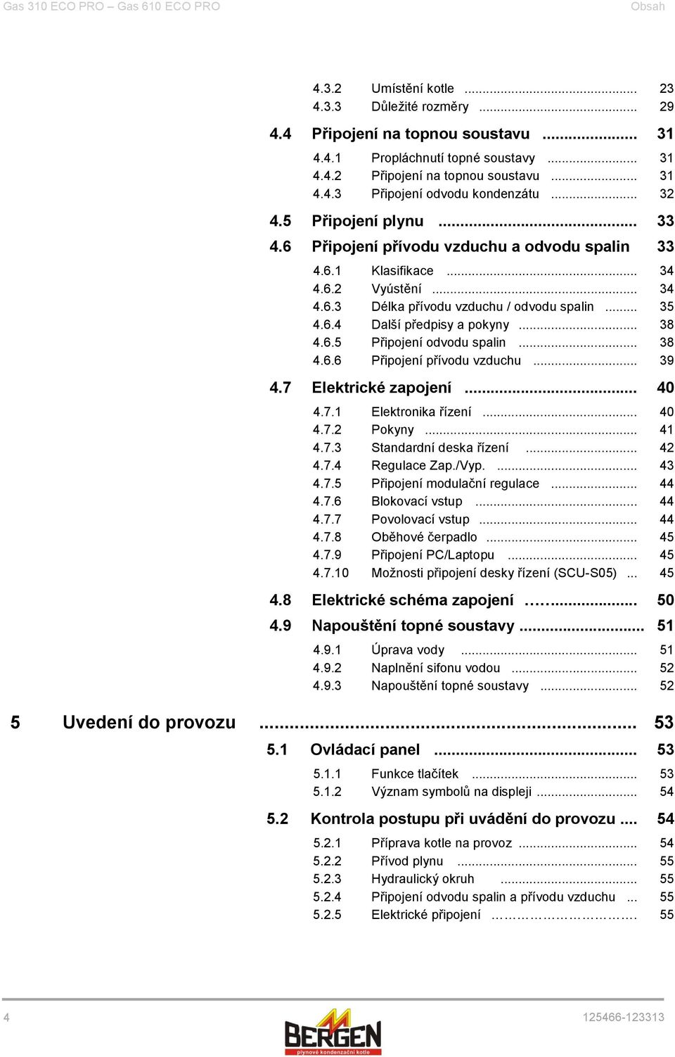 .. 35 4.6.4 Další předpisy a pokyny... 38 4.6.5 Připojení odvodu spalin... 38 4.6.6 Připojení přívodu vzduchu... 39 4.7 Elektrické zapojení... 40 4.7.1 Elektronika řízení... 40 4.7.2 Pokyny... 41 4.7.3 Standardní deska řízení.