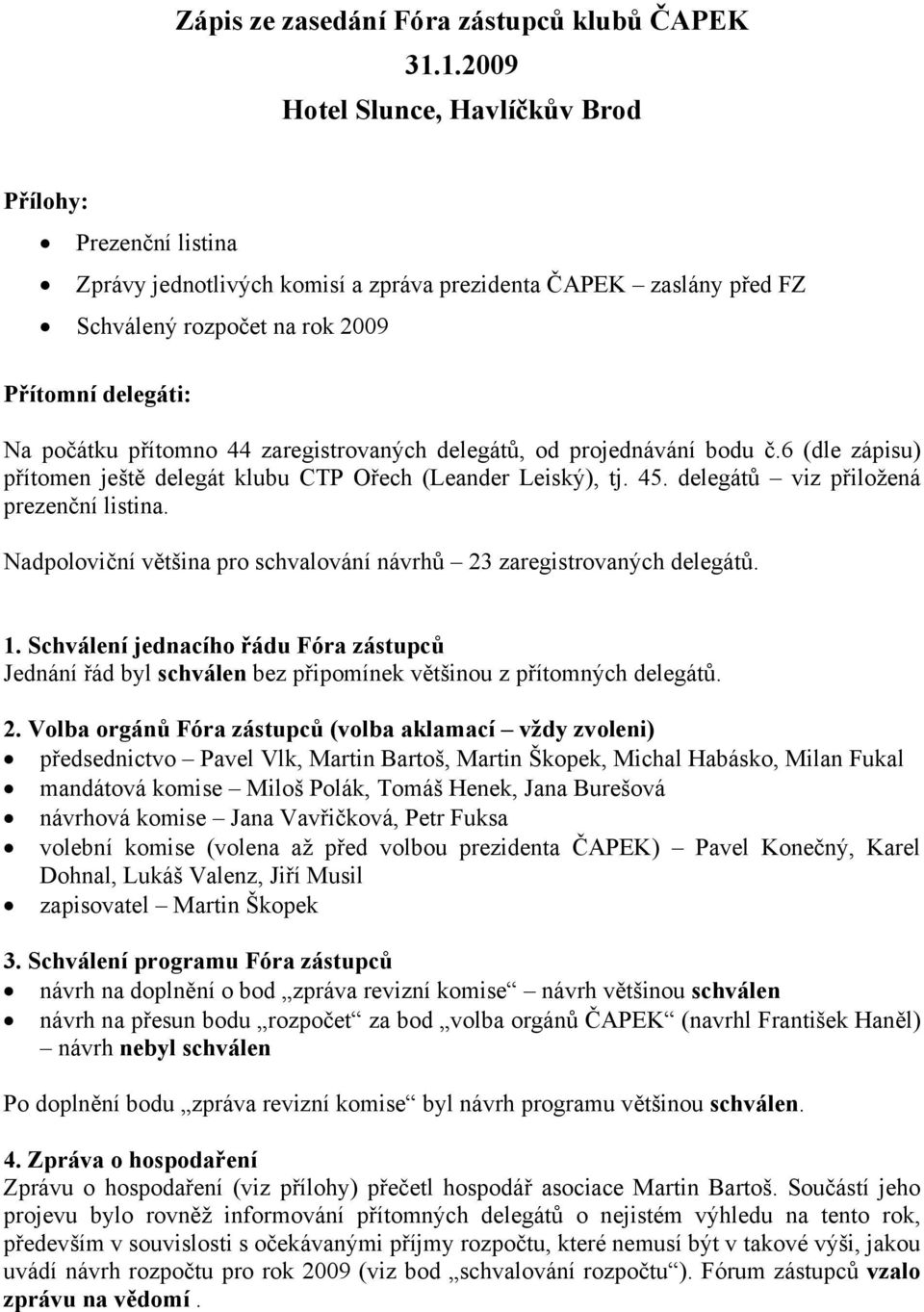 přítomno 44 zaregistrovaných delegátů, od projednávání bodu č.6 (dle zápisu) přítomen ještě delegát klubu CTP Ořech (Leander Leiský), tj. 45. delegátů viz přiložená prezenční listina.