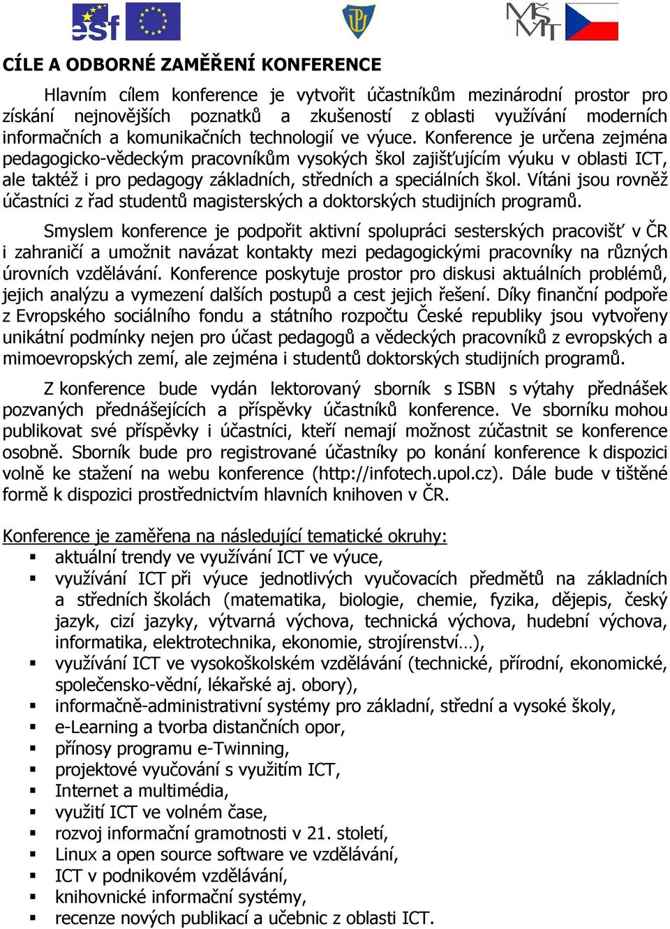 Konference je určena zejména pedagogicko-vědeckým pracovníkům vysokých škol zajišťujícím výuku v oblasti ICT, ale taktéž i pro pedagogy základních, středních a speciálních škol.