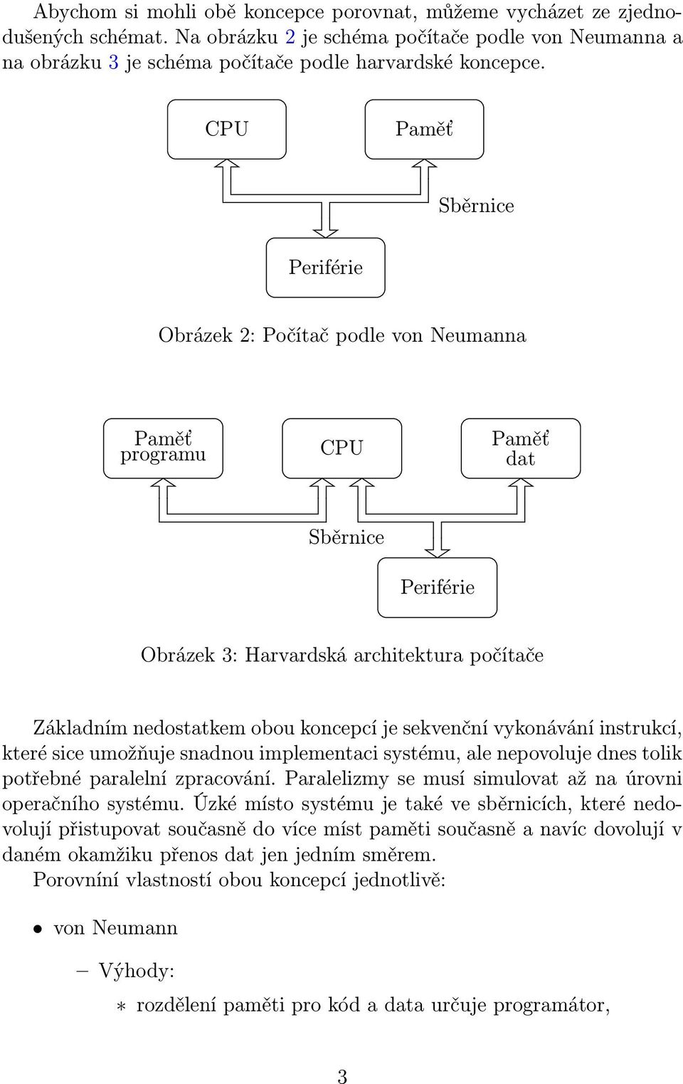 nedostatkem obou koncepcí je sekvenční vykonávání instrukcí, které sice umožňuje snadnou implementaci systému, ale nepovoluje dnes tolik potřebné paralelní zpracování.