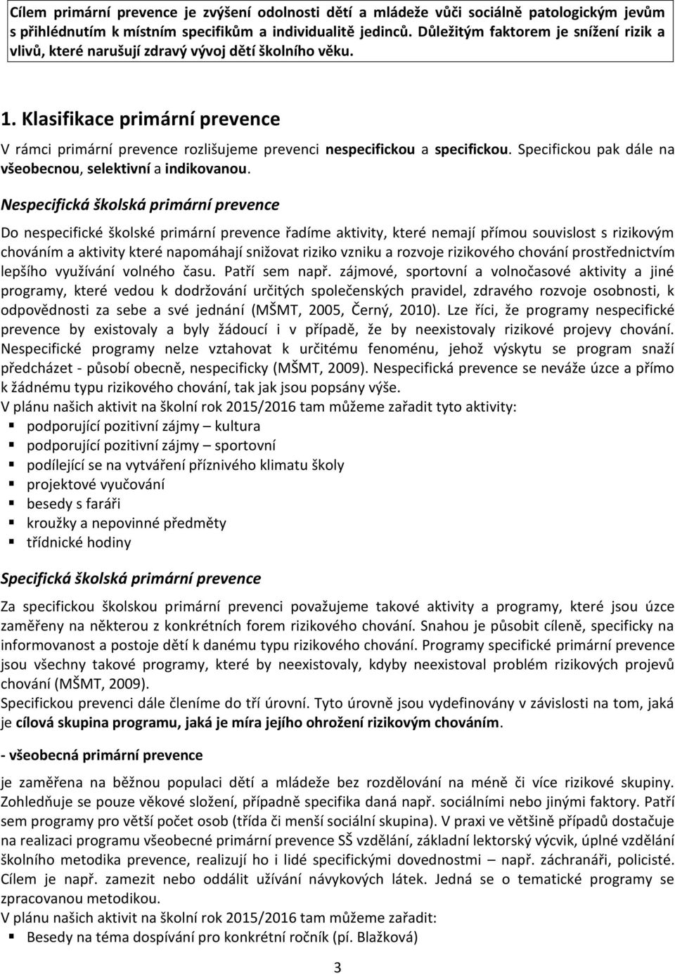 Klasifikace primární prevence V rámci primární prevence rozlišujeme prevenci nespecifickou a specifickou. Specifickou pak dále na všeobecnou, selektivní a indikovanou.