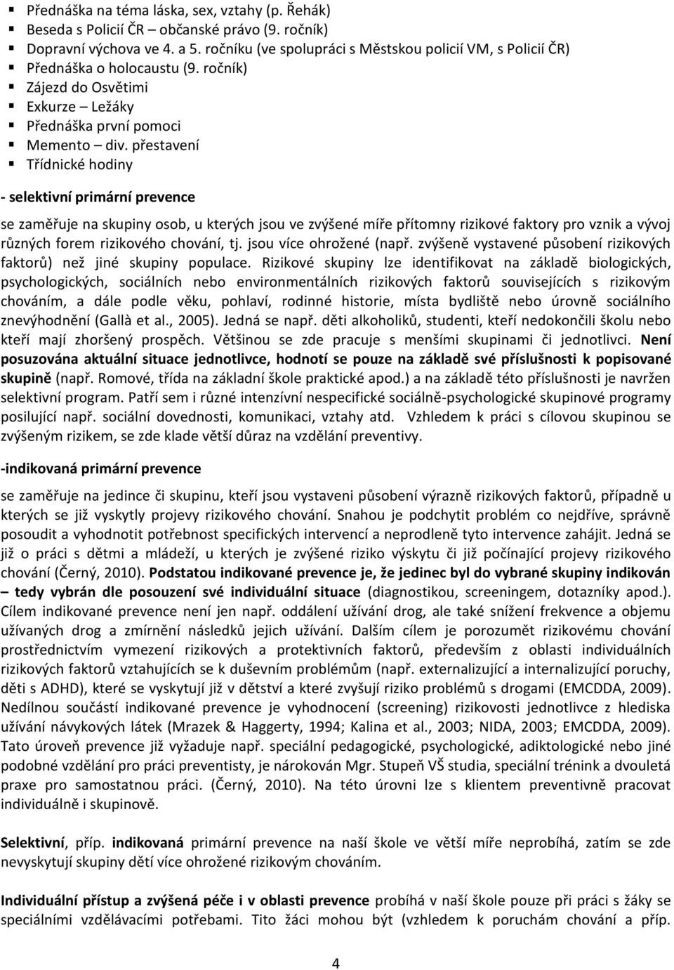 přestavení Třídnické hodiny - selektivní primární prevence se zaměřuje na skupiny osob, u kterých jsou ve zvýšené míře přítomny rizikové faktory pro vznik a vývoj různých forem rizikového chování, tj.