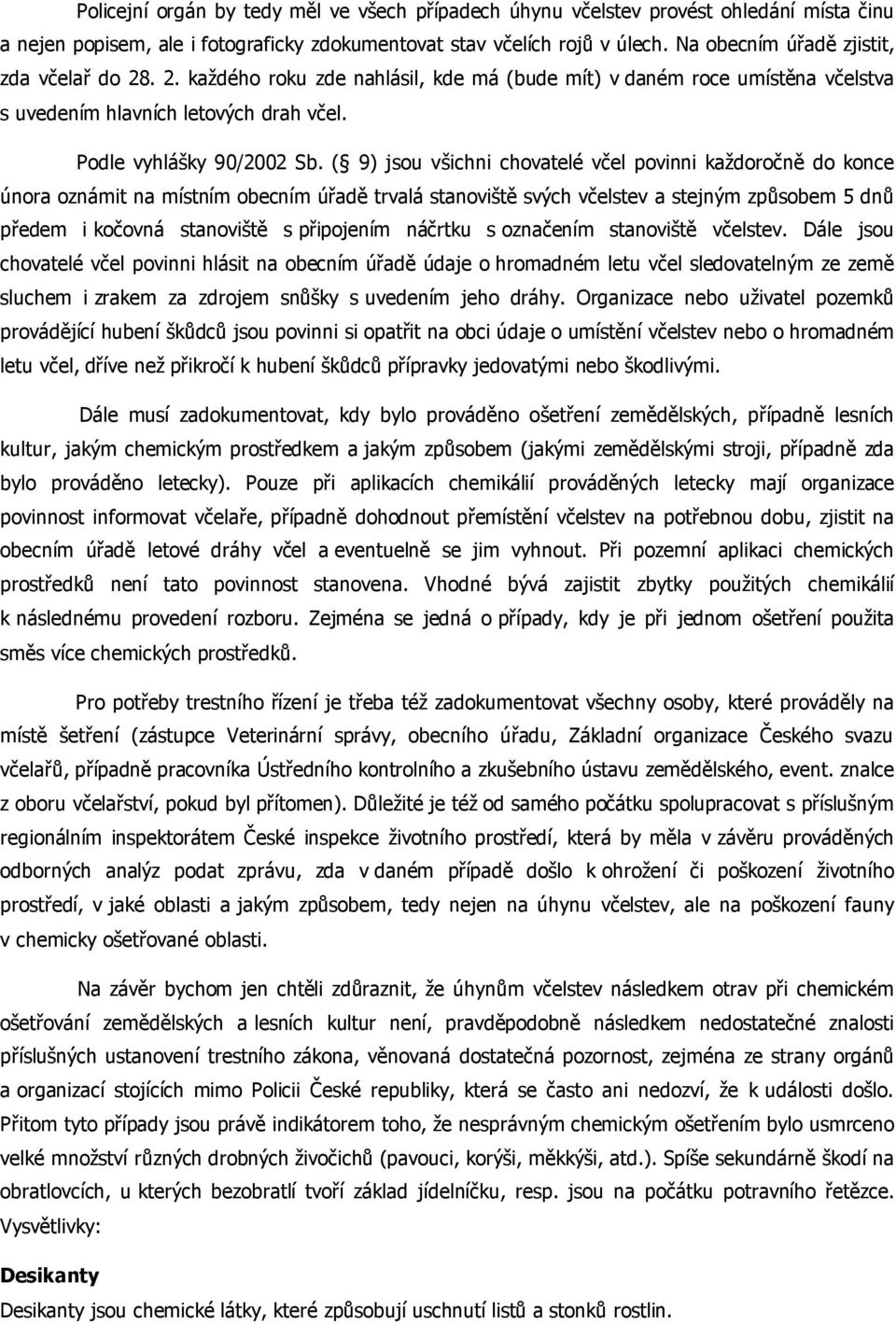 ( 9) jsou všichni chovatelé včel povinni každoročně do konce února oznámit na místním obecním úřadě trvalá stanoviště svých včelstev a stejným způsobem 5 dnů předem i kočovná stanoviště s připojením