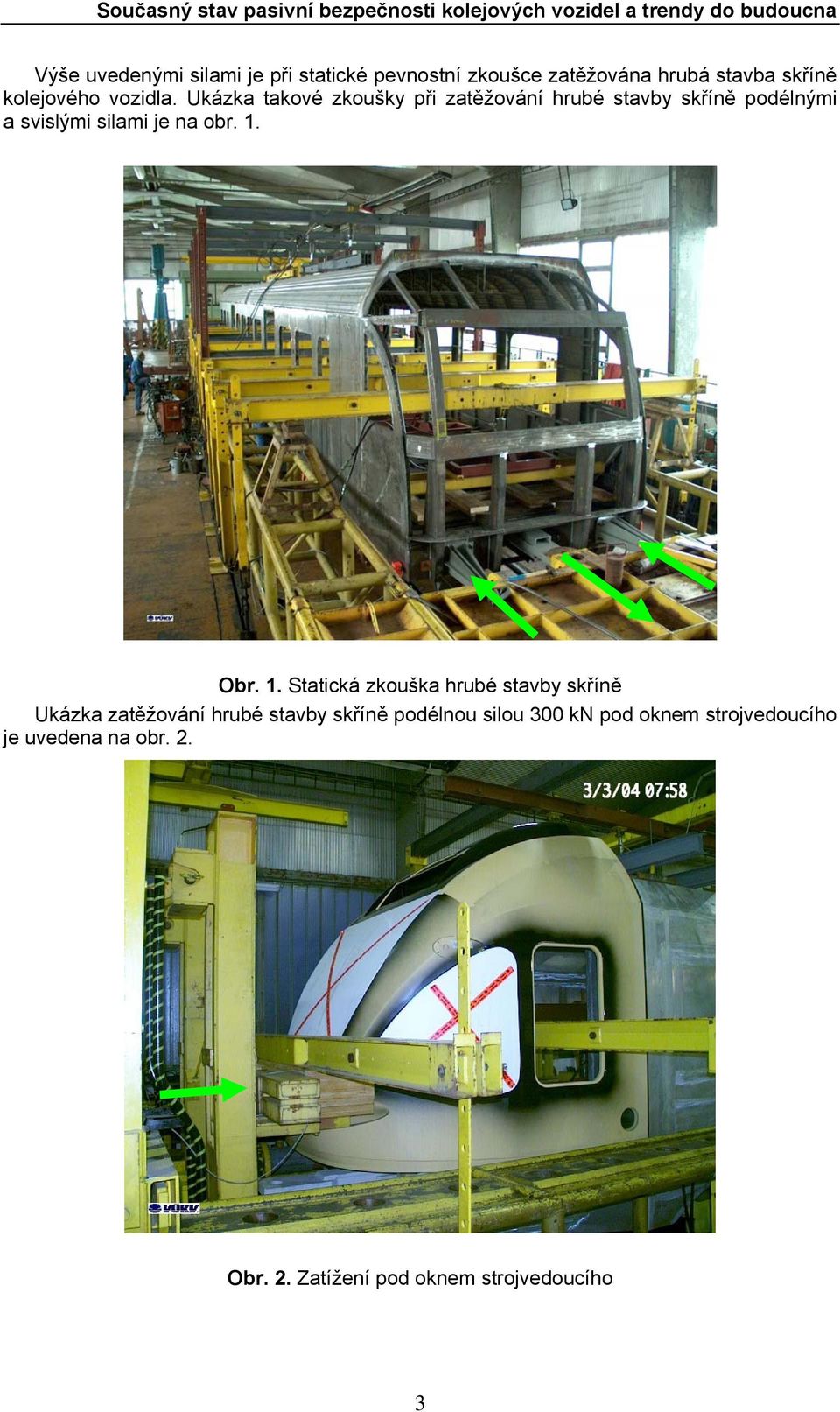 Ukázka takové zkoušky při zatěžování hrubé stavby skříně podélnými a svislými silami je na obr. 1.