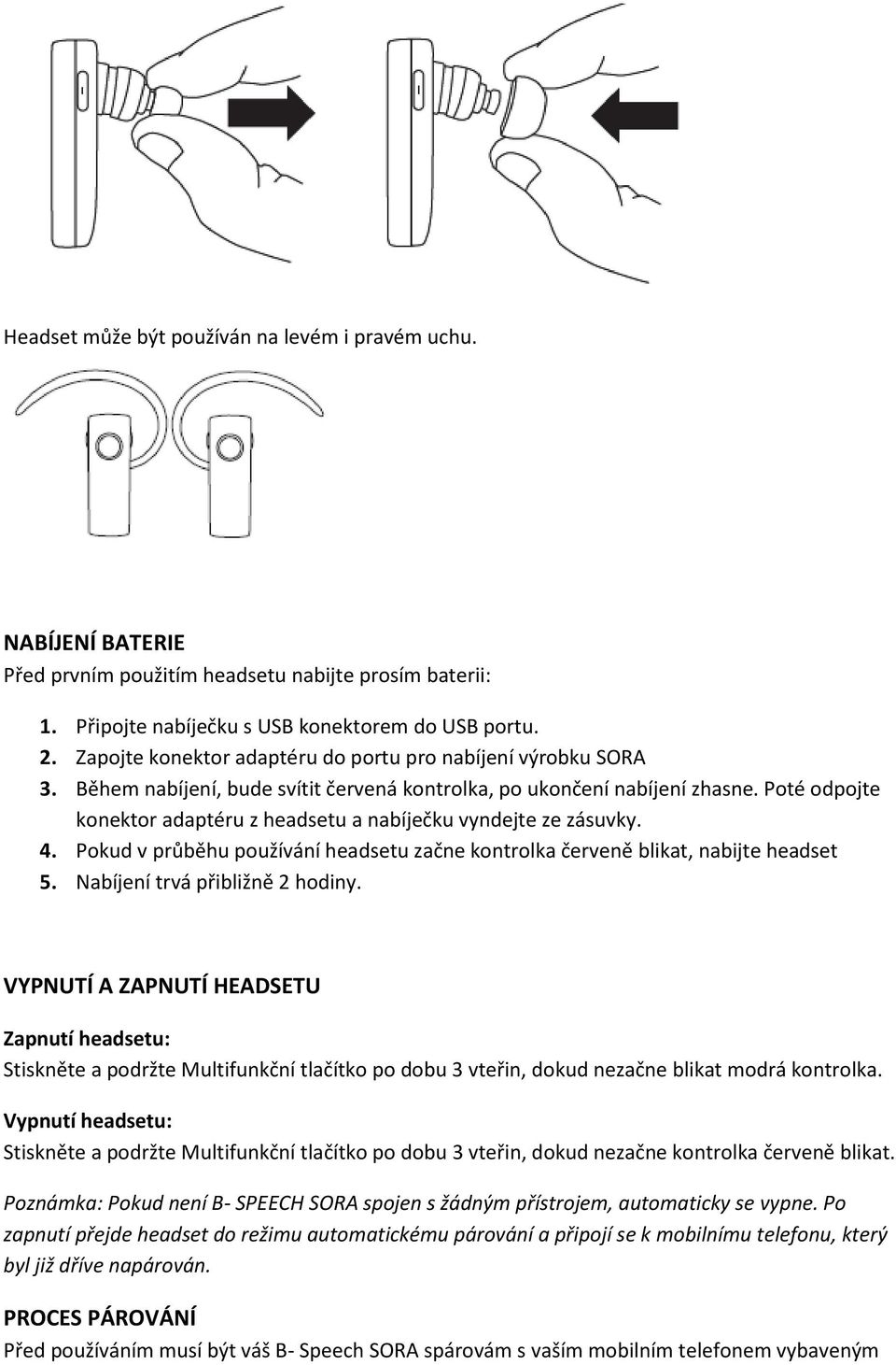 Poté odpojte konektor adaptéru z headsetu a nabíječku vyndejte ze zásuvky. 4. Pokud v průběhu používání headsetu začne kontrolka červeně blikat, nabijte headset 5. Nabíjení trvá přibližně 2 hodiny.