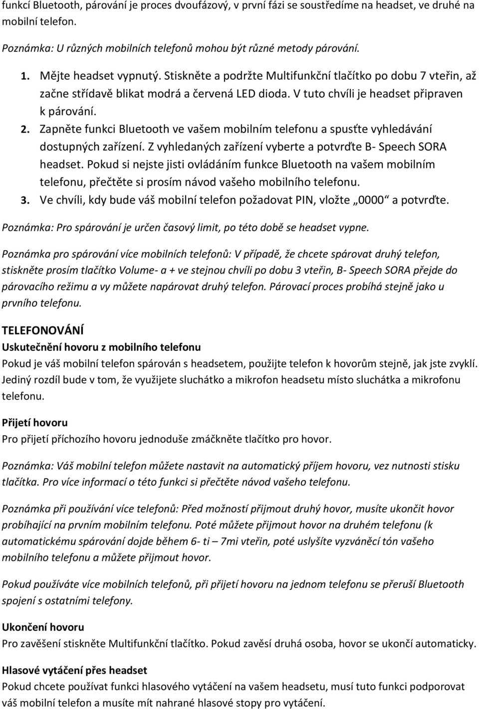 Zapněte funkci Bluetooth ve vašem mobilním telefonu a spusťte vyhledávání dostupných zařízení. Z vyhledaných zařízení vyberte a potvrďte B- Speech SORA headset.