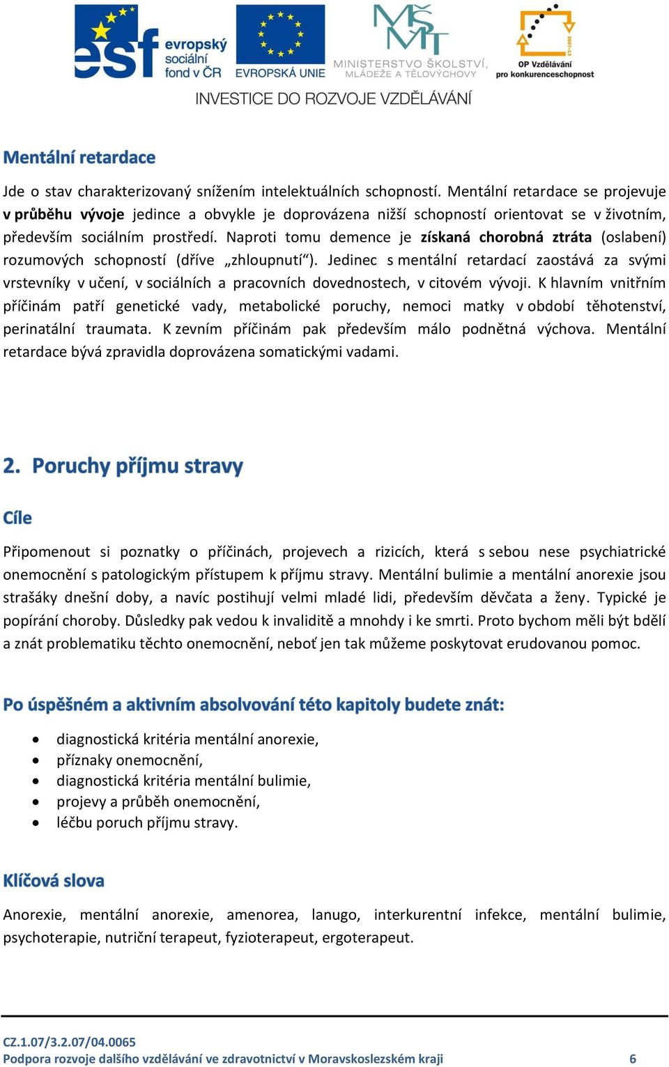 Naproti tomu demence je získaná chorobná ztráta (oslabení) rozumových schopností (dříve zhloupnutí ).