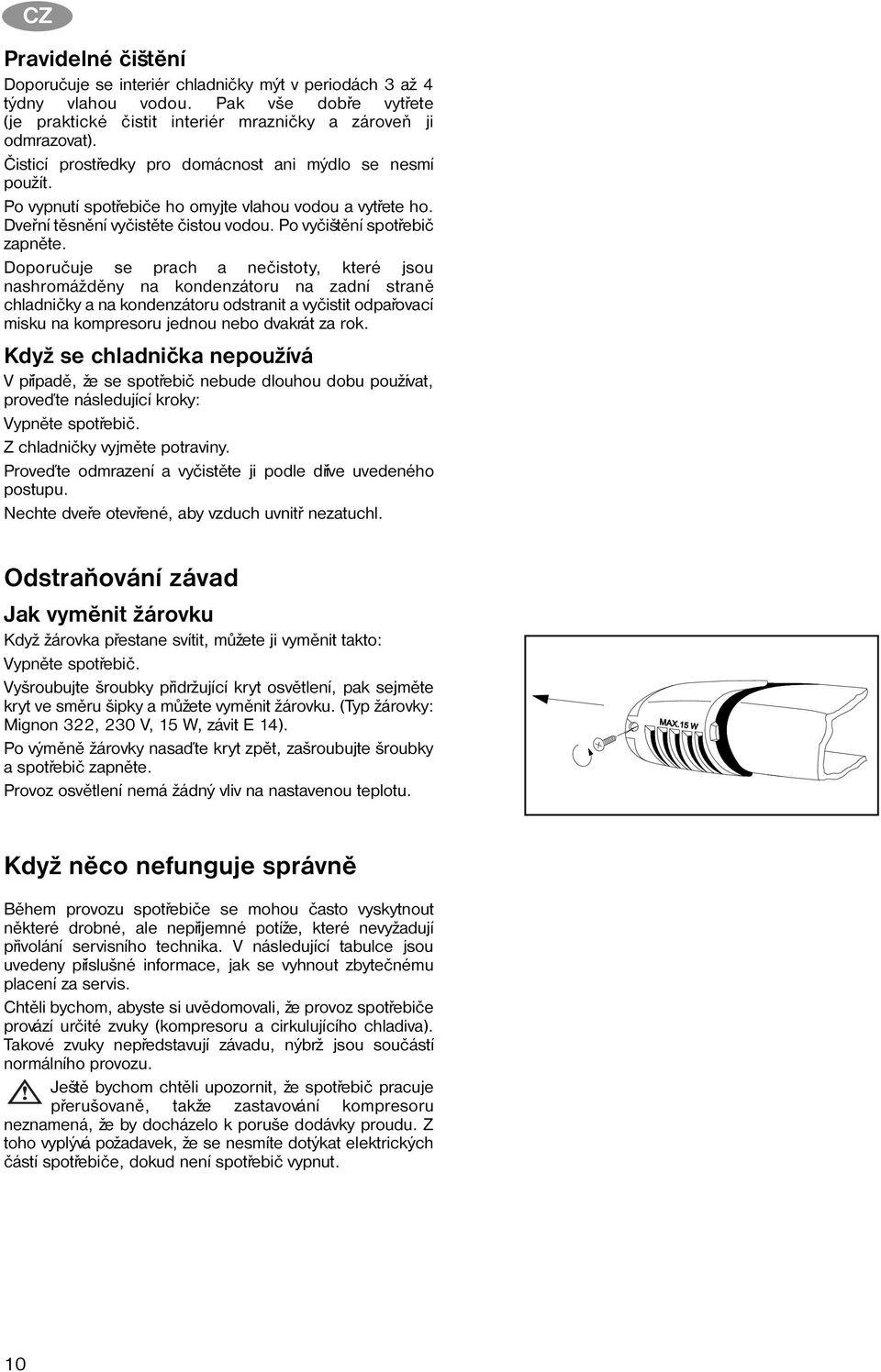 Doporuèuje se prach a neèistoty, které jsou nashromáždìny na kondenzátoru na zadní stranì chladnièky a na kondenzátoru odstranit a vyèistit odpaøovací misku na kompresoru jednou nebo dvakrát za rok.