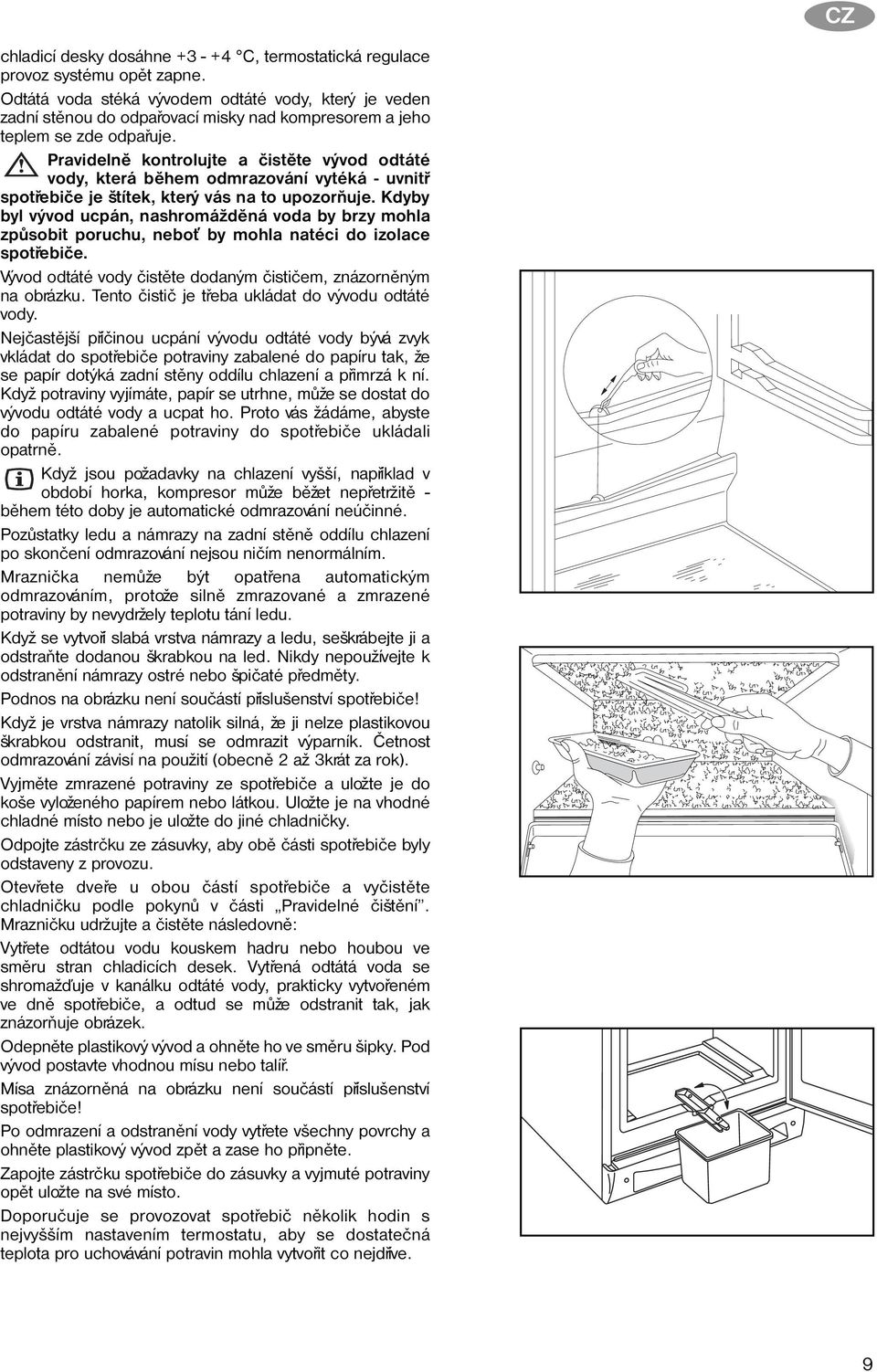 Pravidelnì kontrolujte a èistìte vývod odtáté vody, která bìhem odmrazování vytéká - uvnitø spotøebièe je štítek, který vás na to upozoròuje.