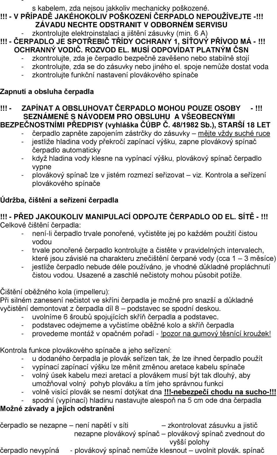 MUSÍ ODPOVÍDAT PLATNÝM ČSN - zkontrolujte, zda je čerpadlo bezpečně zavěšeno nebo stabilně stojí - zkontrolujte, zda se do zásuvky nebo jiného el.