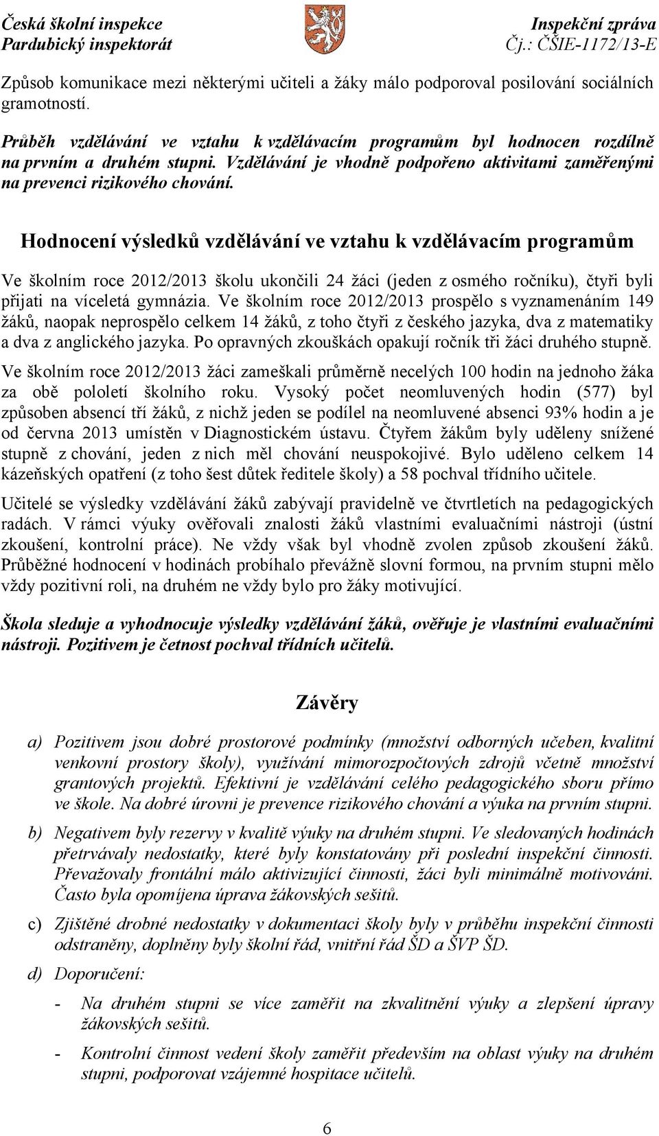 Hodnocení výsledků vzdělávání ve vztahu k vzdělávacím programům Ve školním roce 2012/2013 školu ukončili 24 žáci (jeden z osmého ročníku), čtyři byli přijati na víceletá gymnázia.