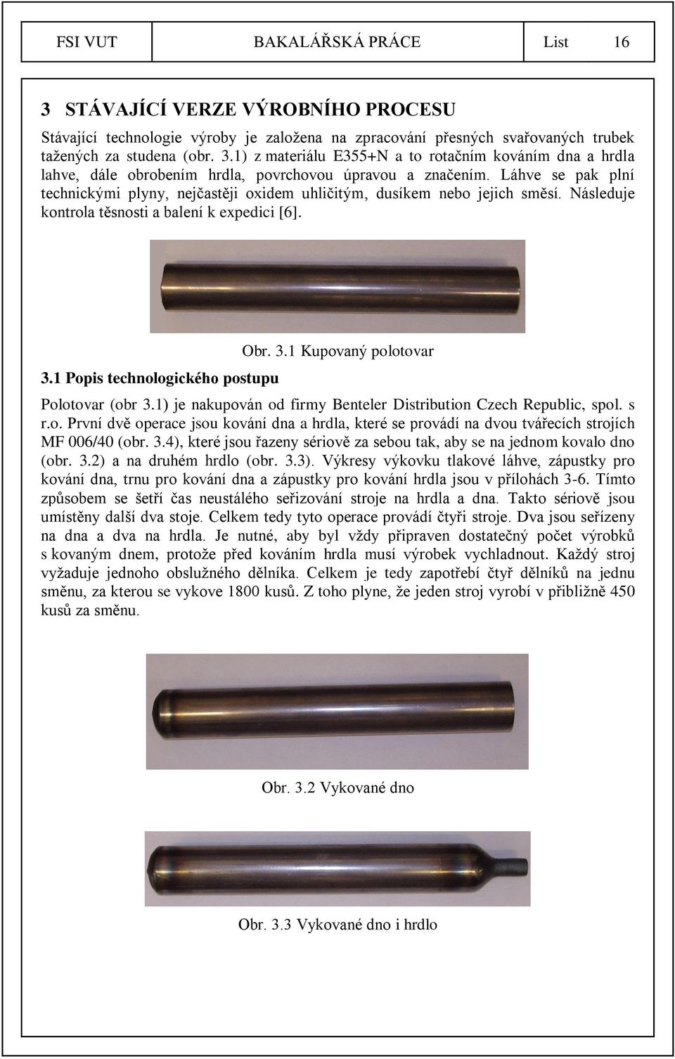 1) je nakupován od firmy Benteler Distribution Czech Republic, spol. s r.o. První dvě operace jsou kování dna a hrdla, které se provádí na dvou tvářecích strojích MF 006/40 (obr. 3.