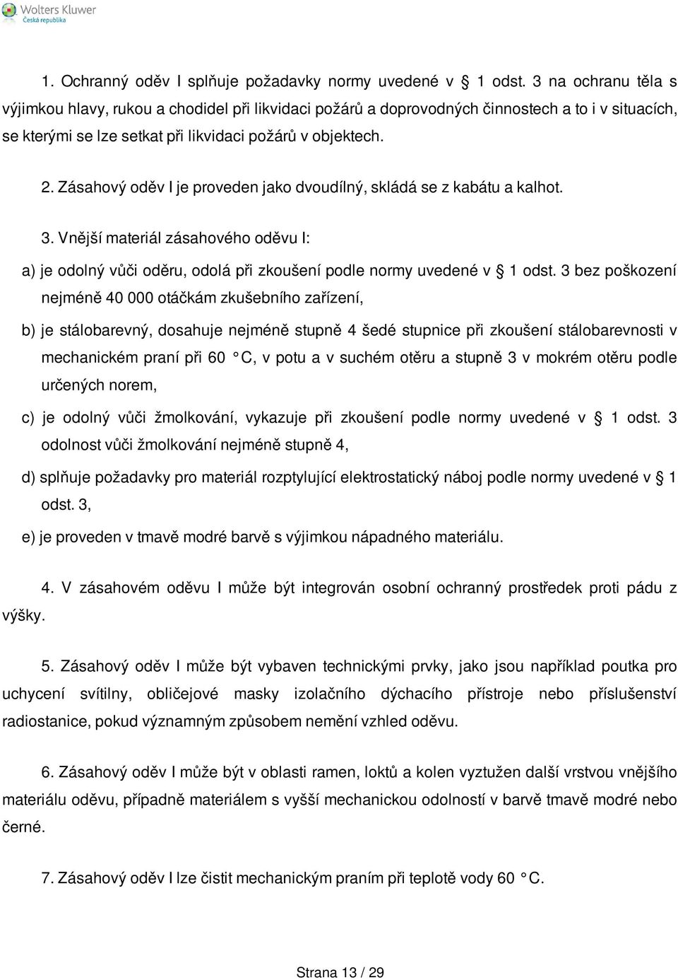 Zásahový oděv I je proveden jako dvoudílný, skládá se z kabátu a kalhot. 3. Vnější materiál zásahového oděvu I: a) je odolný vůči oděru, odolá při zkoušení podle normy uvedené v 1 odst.