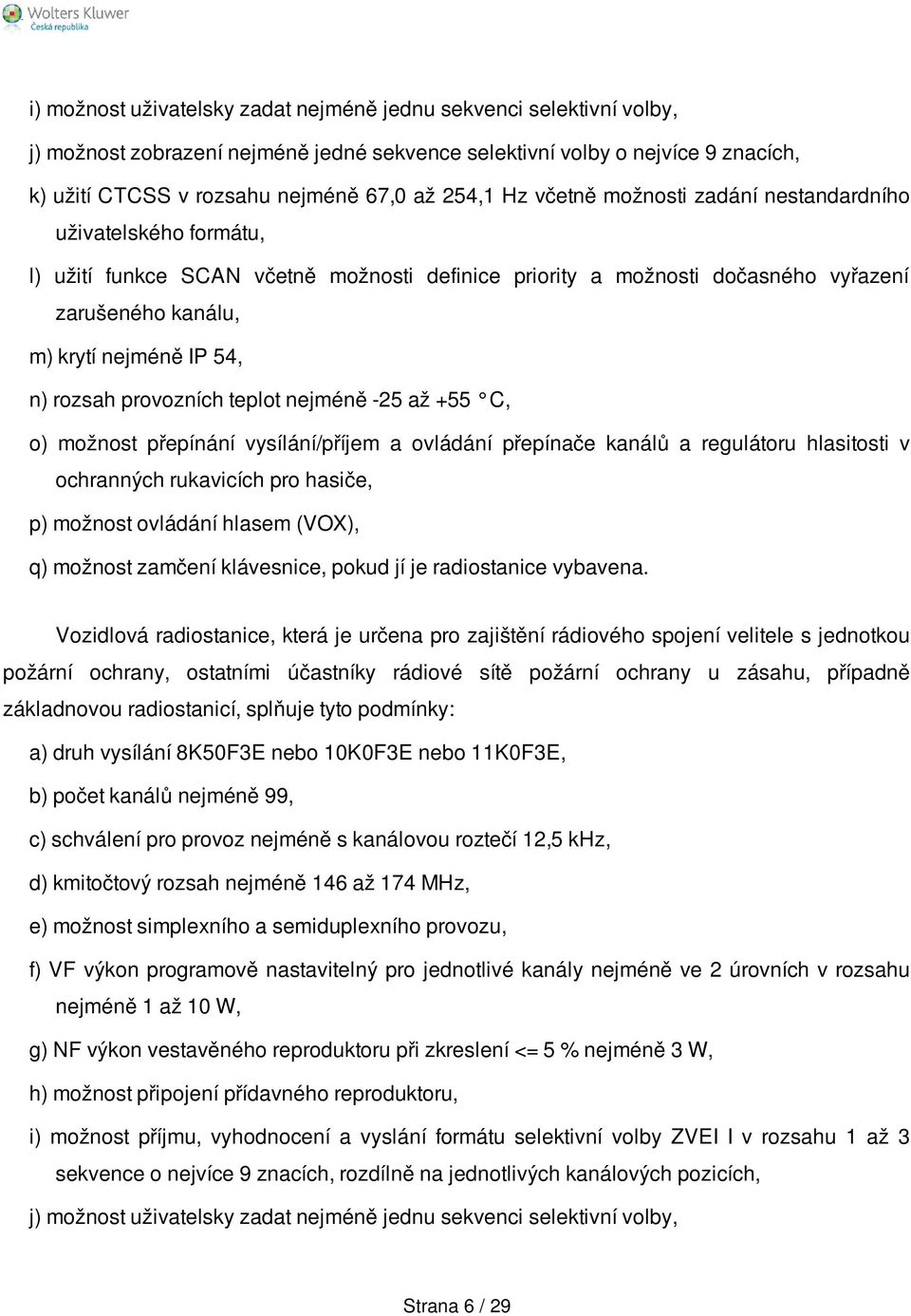 rozsah provozních teplot nejméně -25 až +55 C, o) možnost přepínání vysílání/příjem a ovládání přepínače kanálů a regulátoru hlasitosti v ochranných rukavicích pro hasiče, p) možnost ovládání hlasem