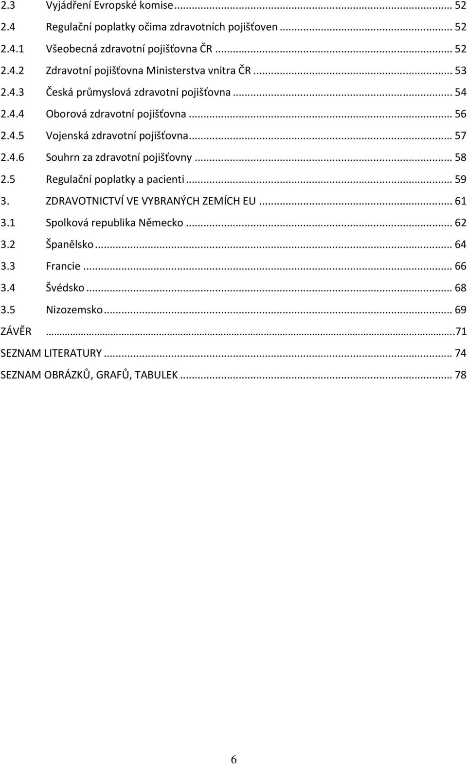 .. 58 2.5 Regulační poplatky a pacienti... 59 3. ZDRAVOTNICTVÍ VE VYBRANÝCH ZEMÍCH EU... 61 3.1 Spolková republika Německo... 62 3.2 Španělsko... 64 3.3 Francie.