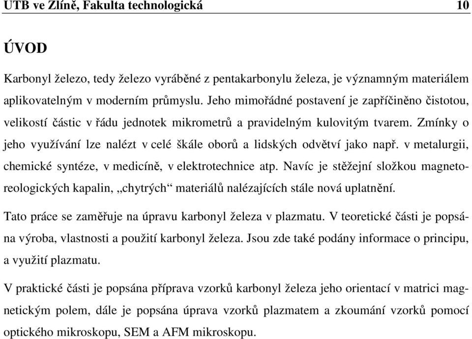 Zmínky o jeho využívání lze nalézt v celé škále oborů a lidských odvětví jako např. v metalurgii, chemické syntéze, v medicíně, v elektrotechnice atp.
