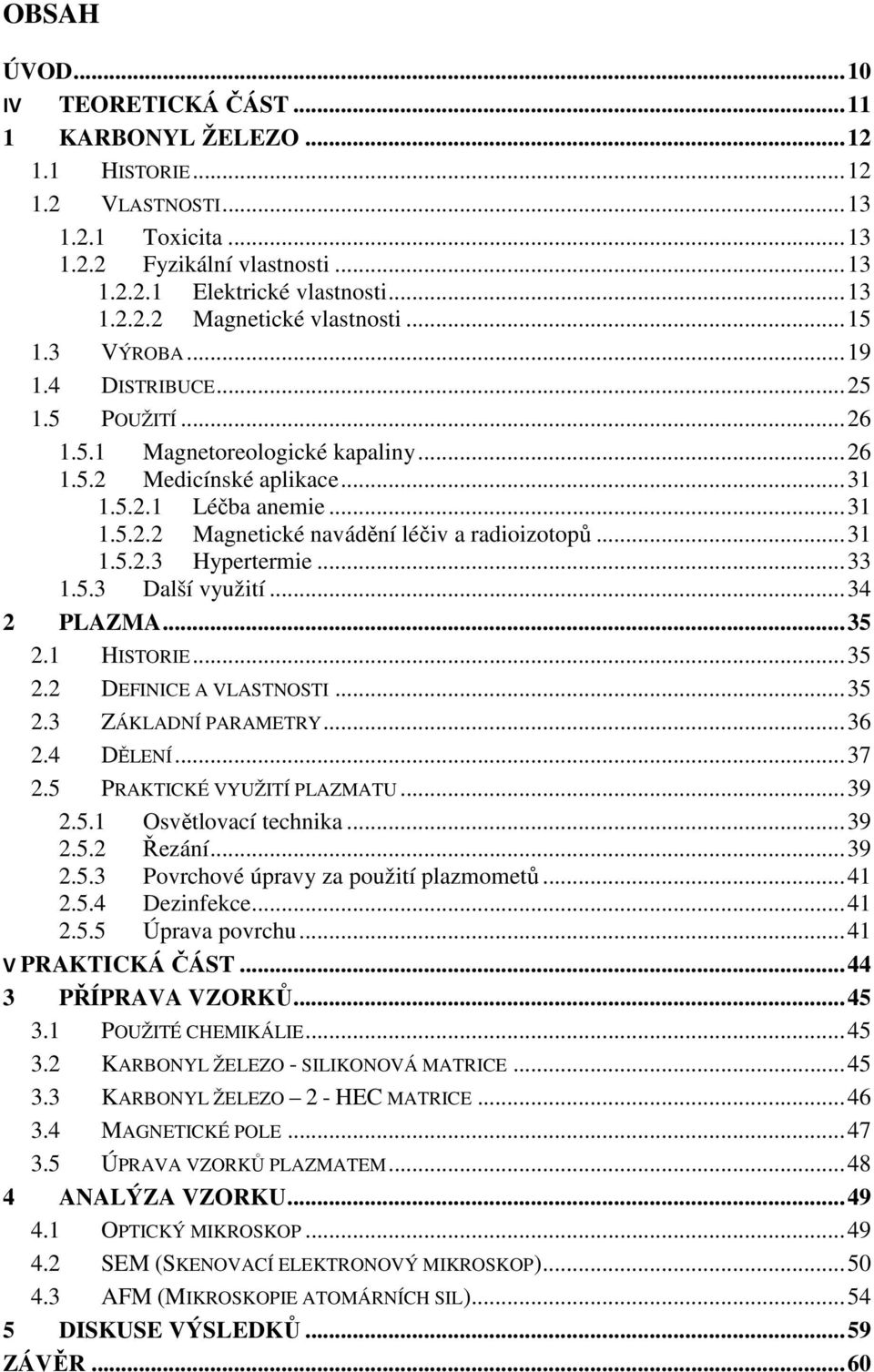 .. 31 1.5.2.3 Hypertermie... 33 1.5.3 Další využití... 34 2 PLAZMA... 35 2.1 HISTORIE... 35 2.2 DEFINICE A VLASTNOSTI... 35 2.3 ZÁKLADNÍ PARAMETRY... 36 2.4 DĚLENÍ... 37 2.