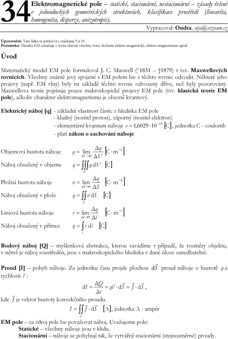 Úvod Matematický model EM pole fomuloval J. C. Maxwell (*83 879) v tzv. Maxwellových ovnicích. Všechny známé jevy spojené s EM polem lze z těchto ovnic odvodit. Někteé jeho pojevy (např.