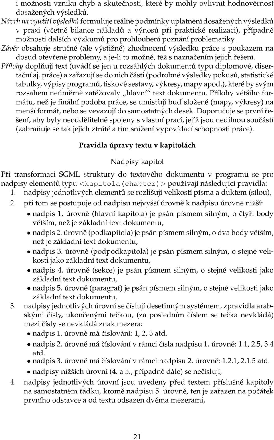 poznání problematiky. Závěr obsahuje stručné (ale výstižné) zhodnocení výsledku práce s poukazem na dosud otevřené problémy, a je-li to možné, též s naznačením jejich řešení.