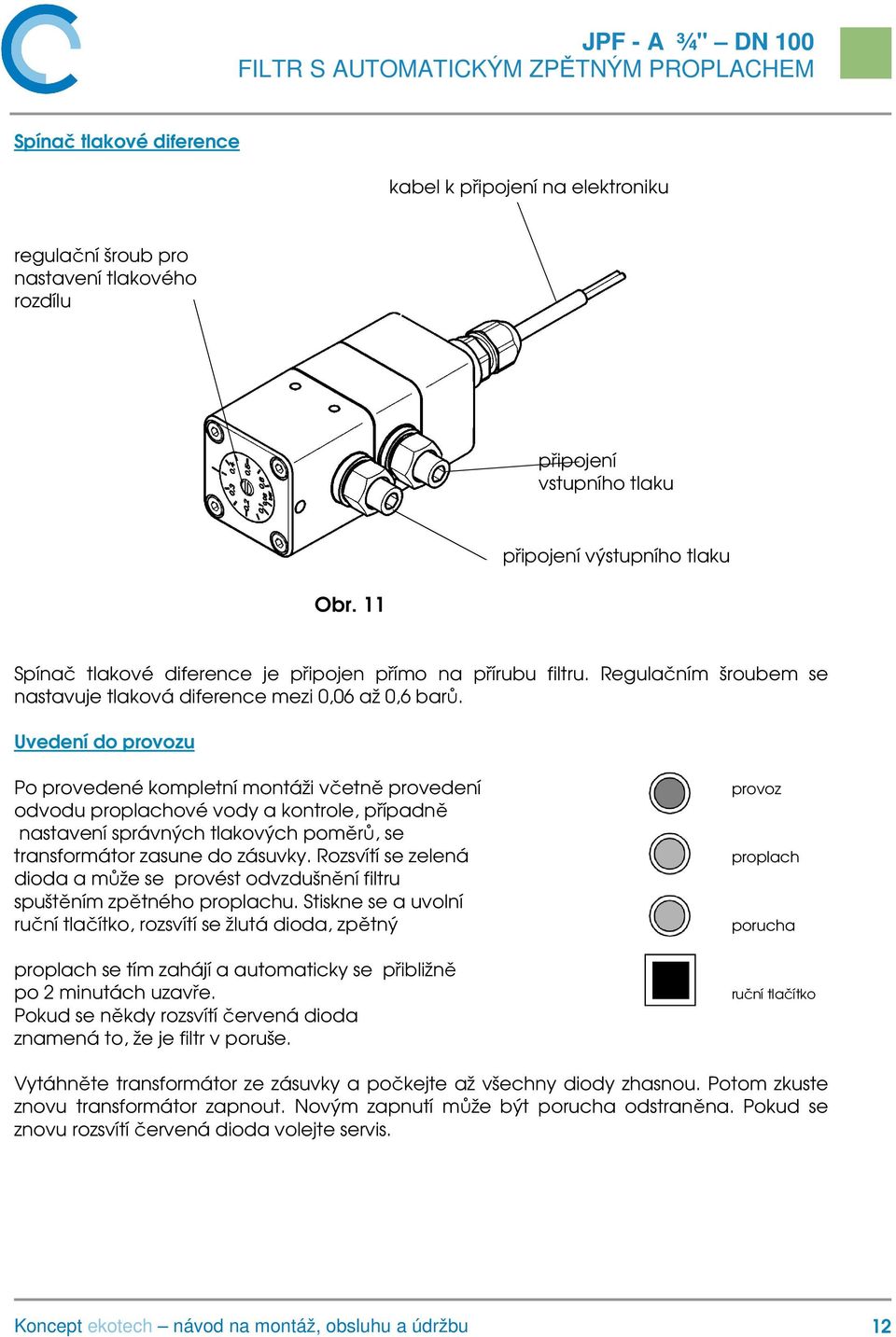 Uvedení do provozu Po provedené kompletní montáži včetně provedení odvodu proplachové vody a kontrole, případně nastavení správných tlakových poměrů, se transformátor zasune do zásuvky.