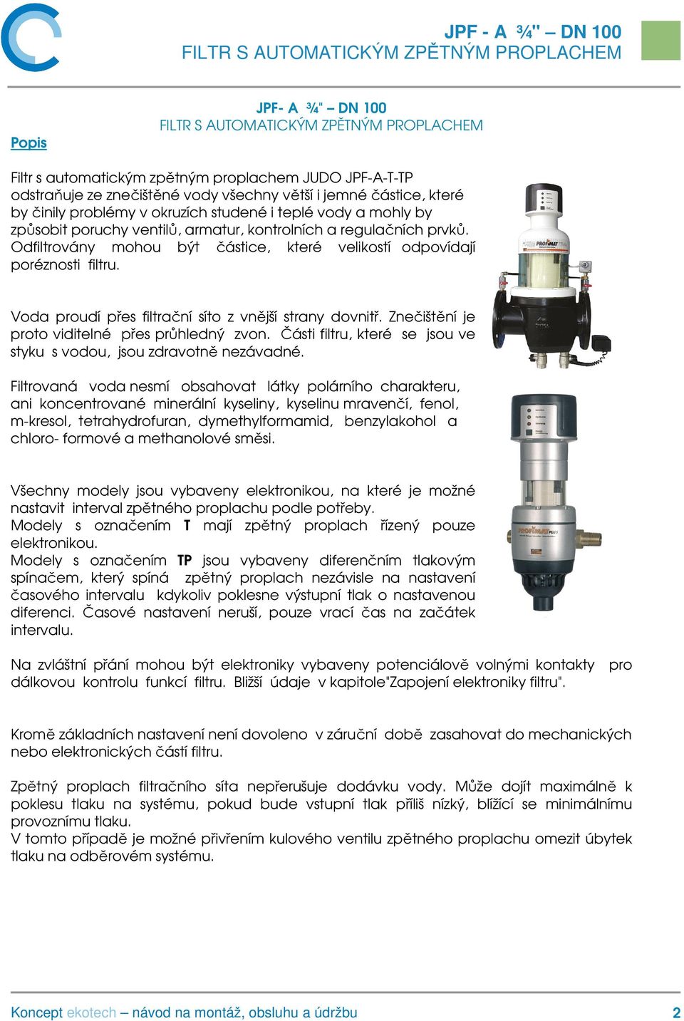 Voda proudí přes filtrační síto z vnější strany dovnitř. Znečištění je proto viditelné přes průhledný zvon. Části filtru, které se jsou ve styku s vodou, jsou zdravotně nezávadné.