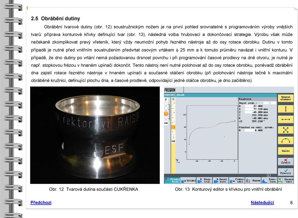 Dutinu v tomto případě je nutné před vnitřním soustružením předvrtat osovým vrtákem φ 25 mm a k tomuto průměru navázat i vnitřní konturu.