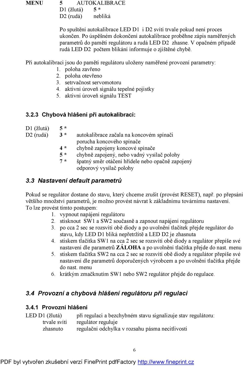 Při autokalibraci jsou do paměti regulátoru uloženy naměřené provozní parametry: 1. poloha zavřeno 2. poloha otevřeno 3. setrvačnost servomotoru 4. aktivní úroveň signálu tepelné pojistky 5.
