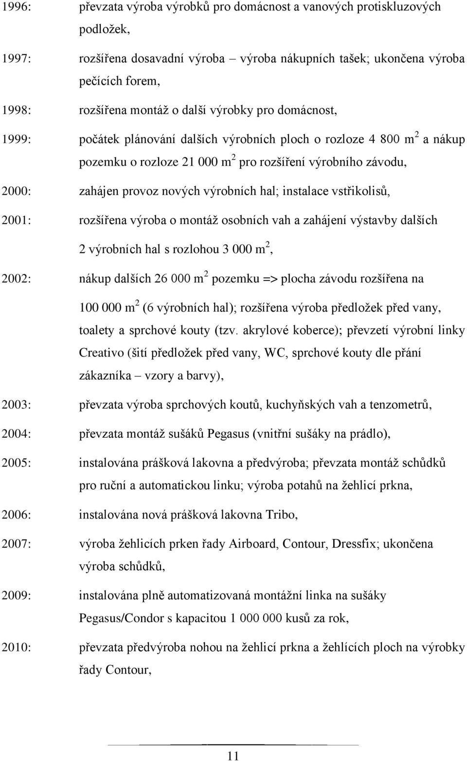 výrobních hal; instalace vstřikolisů, 2001: rozšířena výroba o montáţ osobních vah a zahájení výstavby dalších 2 výrobních hal s rozlohou 3 000 m 2, 2002: nákup dalších 26 000 m 2 pozemku => plocha