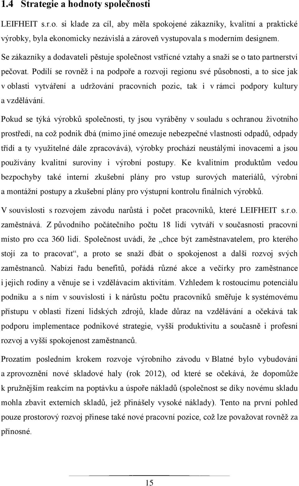 Podílí se rovněţ i na podpoře a rozvoji regionu své působnosti, a to sice jak v oblasti vytváření a udrţování pracovních pozic, tak i v rámci podpory kultury a vzdělávání.