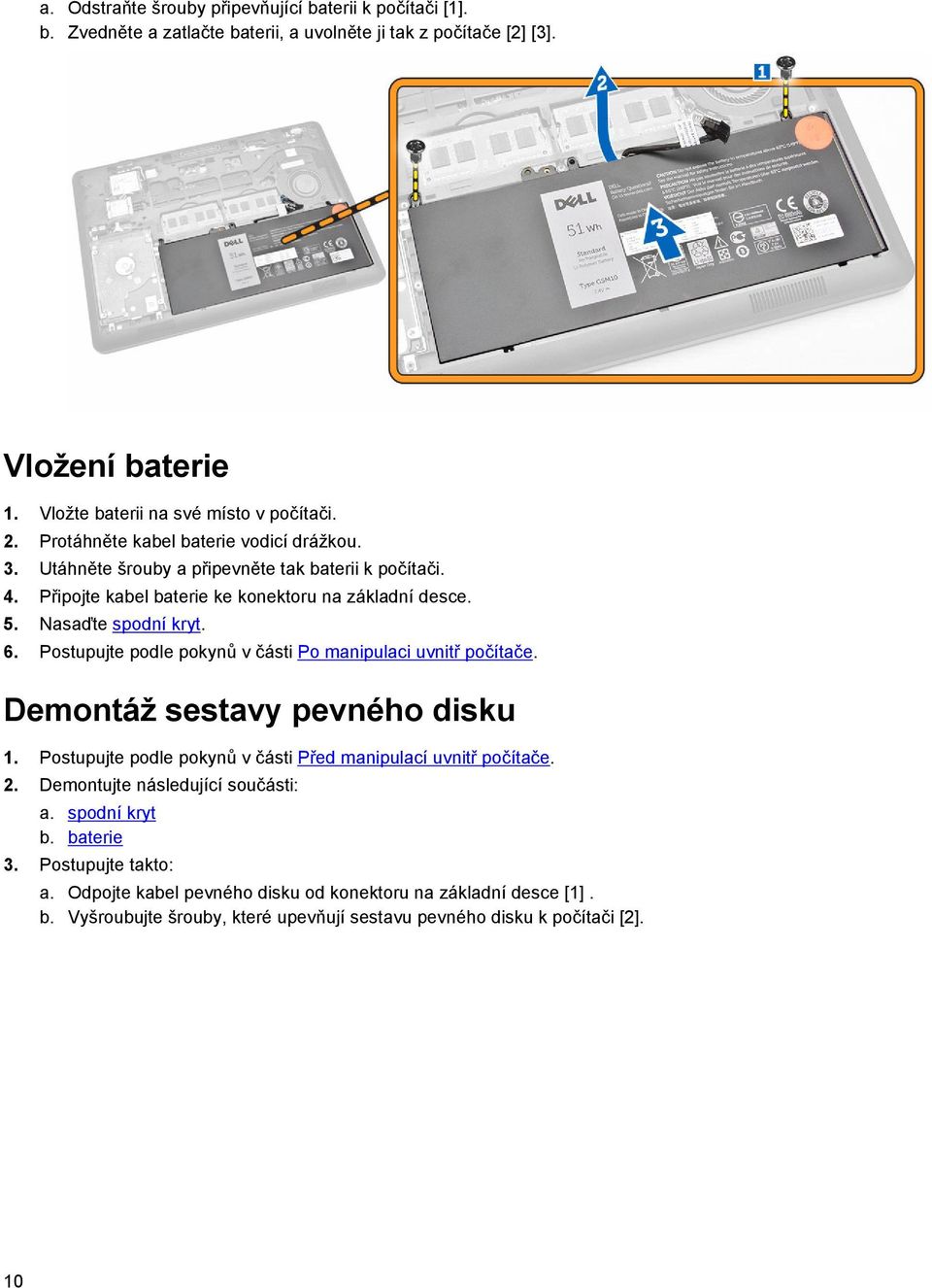 Postupujte podle pokynů v části Po manipulaci uvnitř počítače. Demontáž sestavy pevného disku 1. Postupujte podle pokynů v části Před manipulací uvnitř počítače. 2.