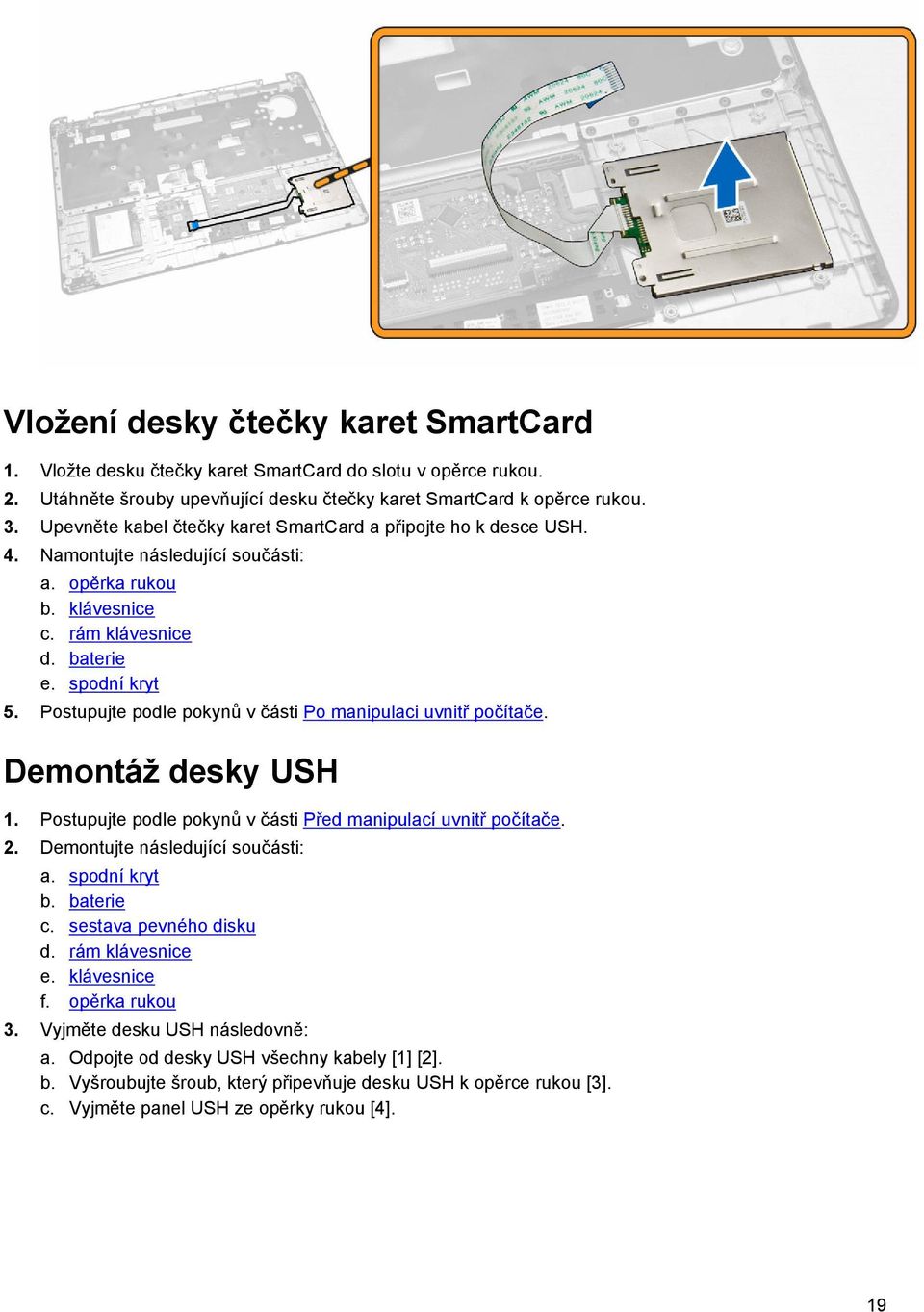 Postupujte podle pokynů v části Po manipulaci uvnitř počítače. Demontáž desky USH 1. Postupujte podle pokynů v části Před manipulací uvnitř počítače. 2. Demontujte následující součásti: a.