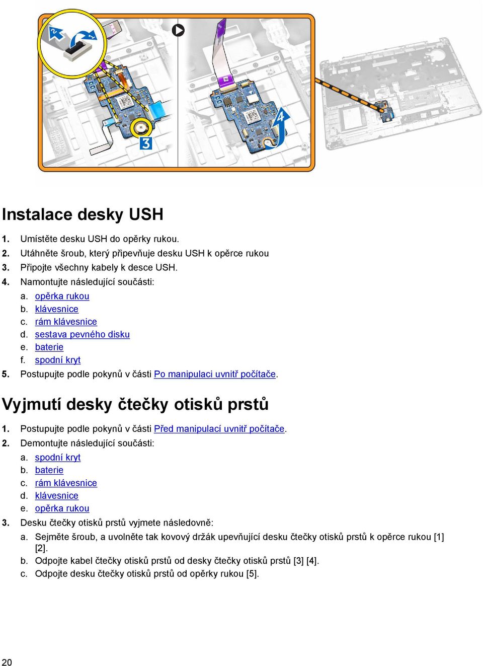 Postupujte podle pokynů v části Před manipulací uvnitř počítače. 2. Demontujte následující součásti: a. spodní kryt b. baterie c. rám klávesnice d. klávesnice e. opěrka rukou 3.