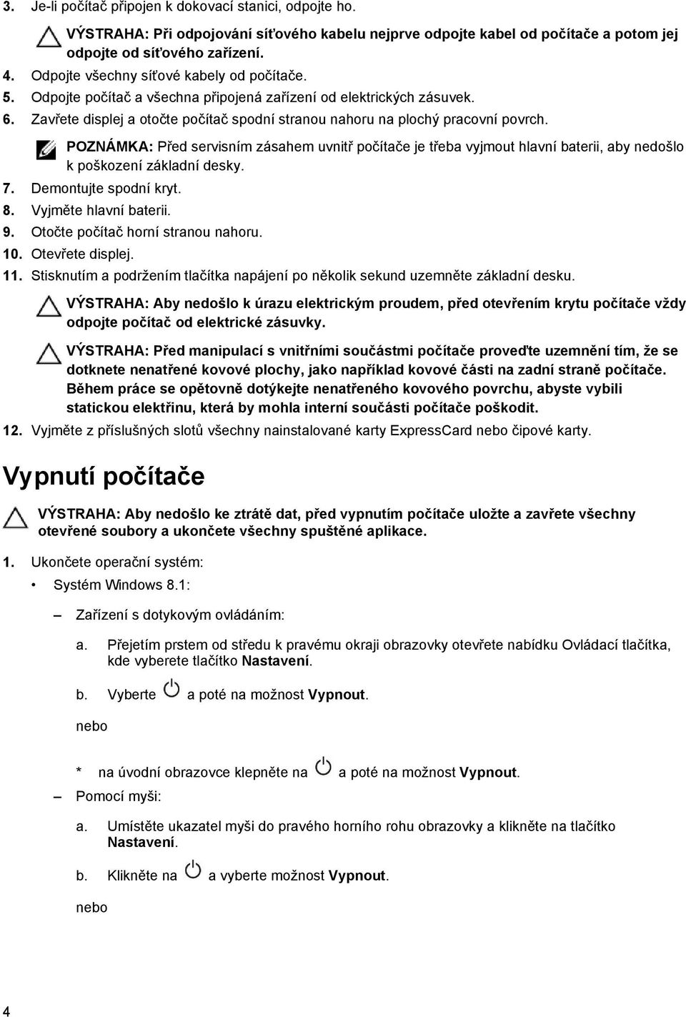 POZNÁMKA: Před servisním zásahem uvnitř počítače je třeba vyjmout hlavní baterii, aby nedošlo k poškození základní desky. 7. Demontujte spodní kryt. 8. Vyjměte hlavní baterii. 9.