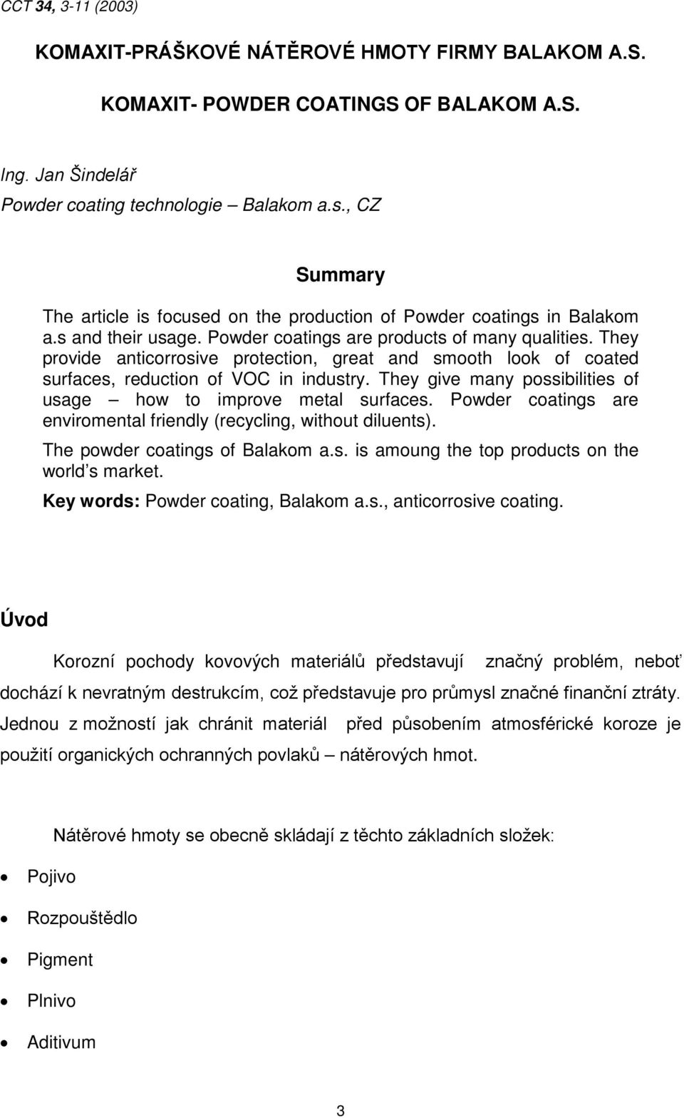 They provide anticorrosive protection, great and smooth look of coated surfaces, reduction of VOC in industry. They give many possibilities of usage how to improve metal surfaces.