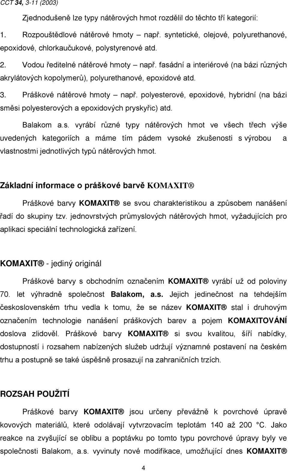 fasádní a interiérové (na bázi různých akrylátových kopolymerů), polyurethanové, epoxidové atd. 3. Práškové nátěrové hmoty např.