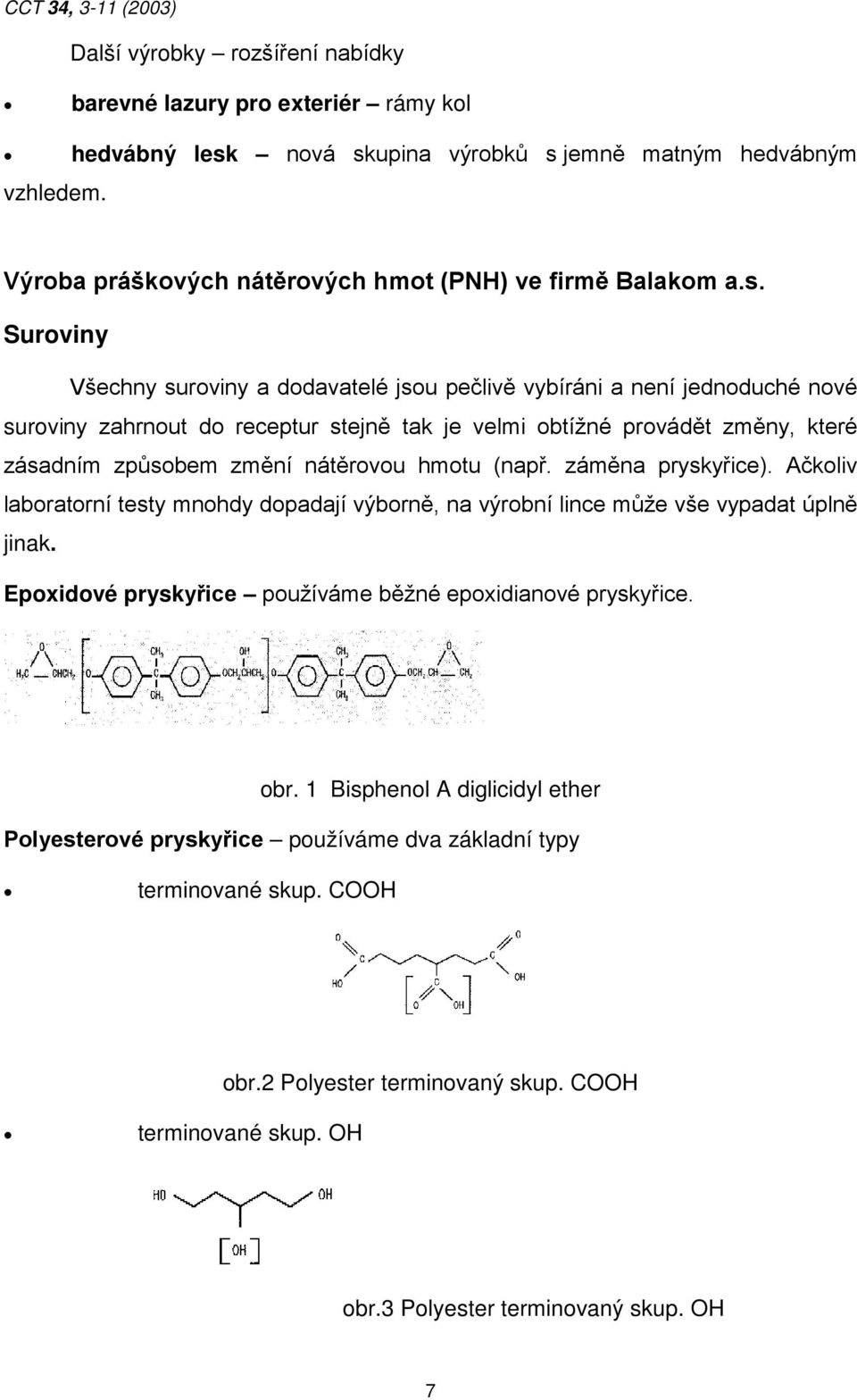 Suroviny Všechny suroviny a dodavatelé jsou pečlivě vybíráni a není jednoduché nové suroviny zahrnout do receptur stejně tak je velmi obtížné provádět změny, které zásadním způsobem změní nátěrovou