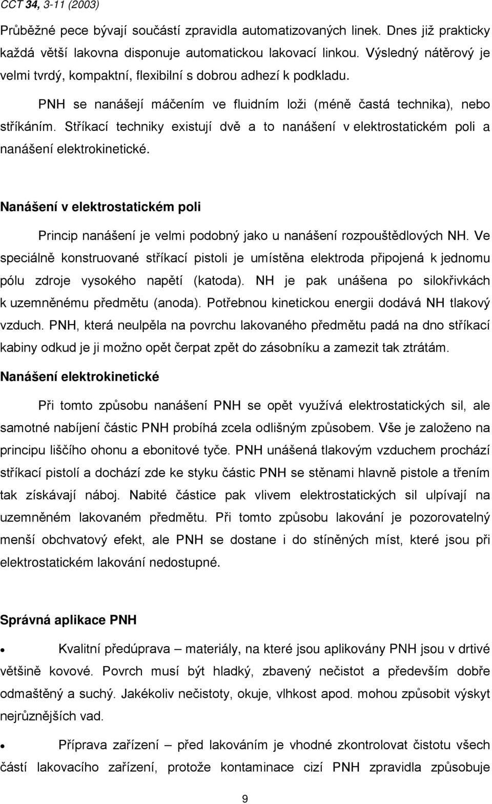 Stříkací techniky existují dvě a to nanášení v elektrostatickém poli a nanášení elektrokinetické.