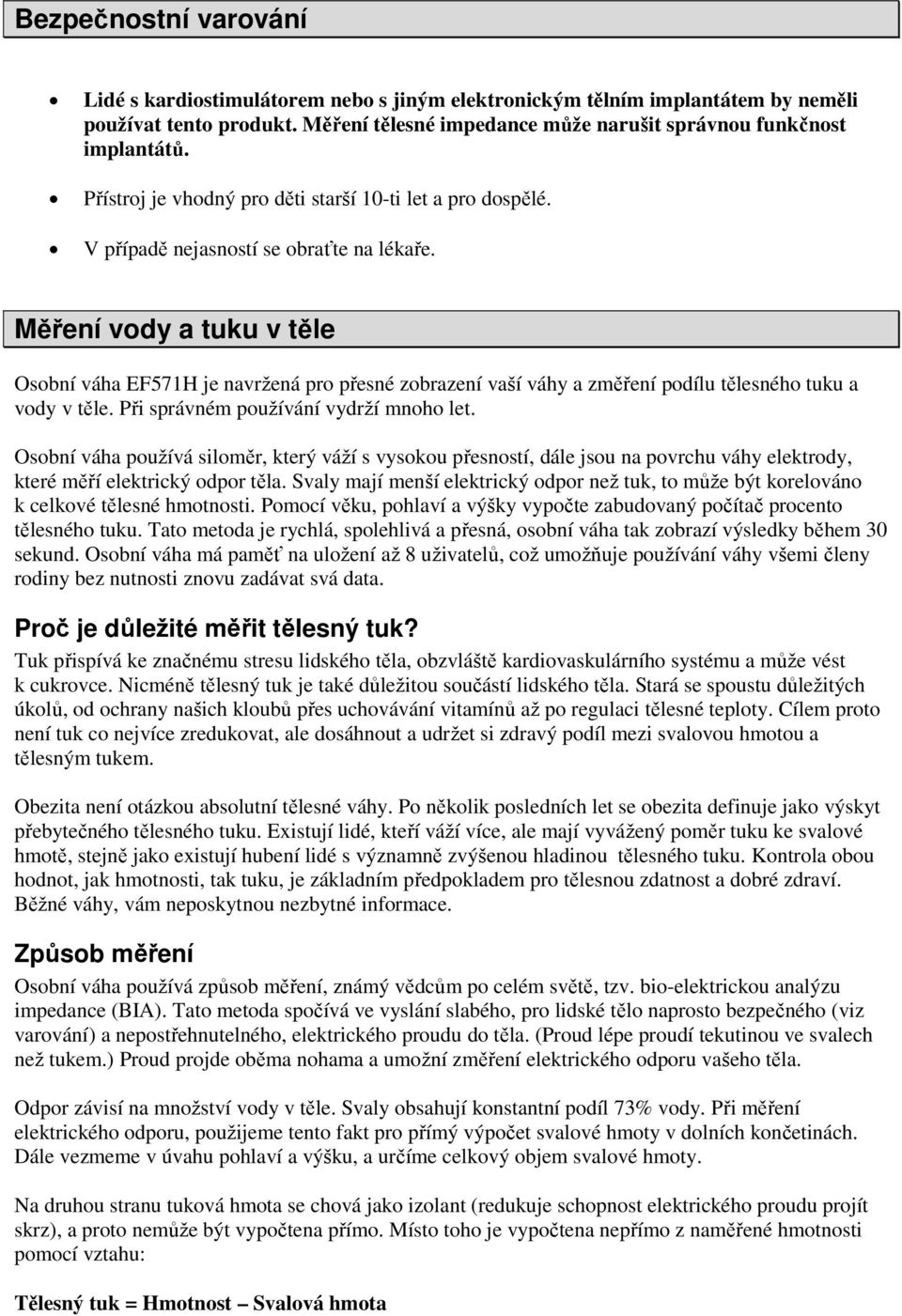 Měření vody a tuku v těle Osobní váha EF571H je navržená pro přesné zobrazení vaší váhy a změření podílu tělesného tuku a vody v těle. Při správném používání vydrží mnoho let.