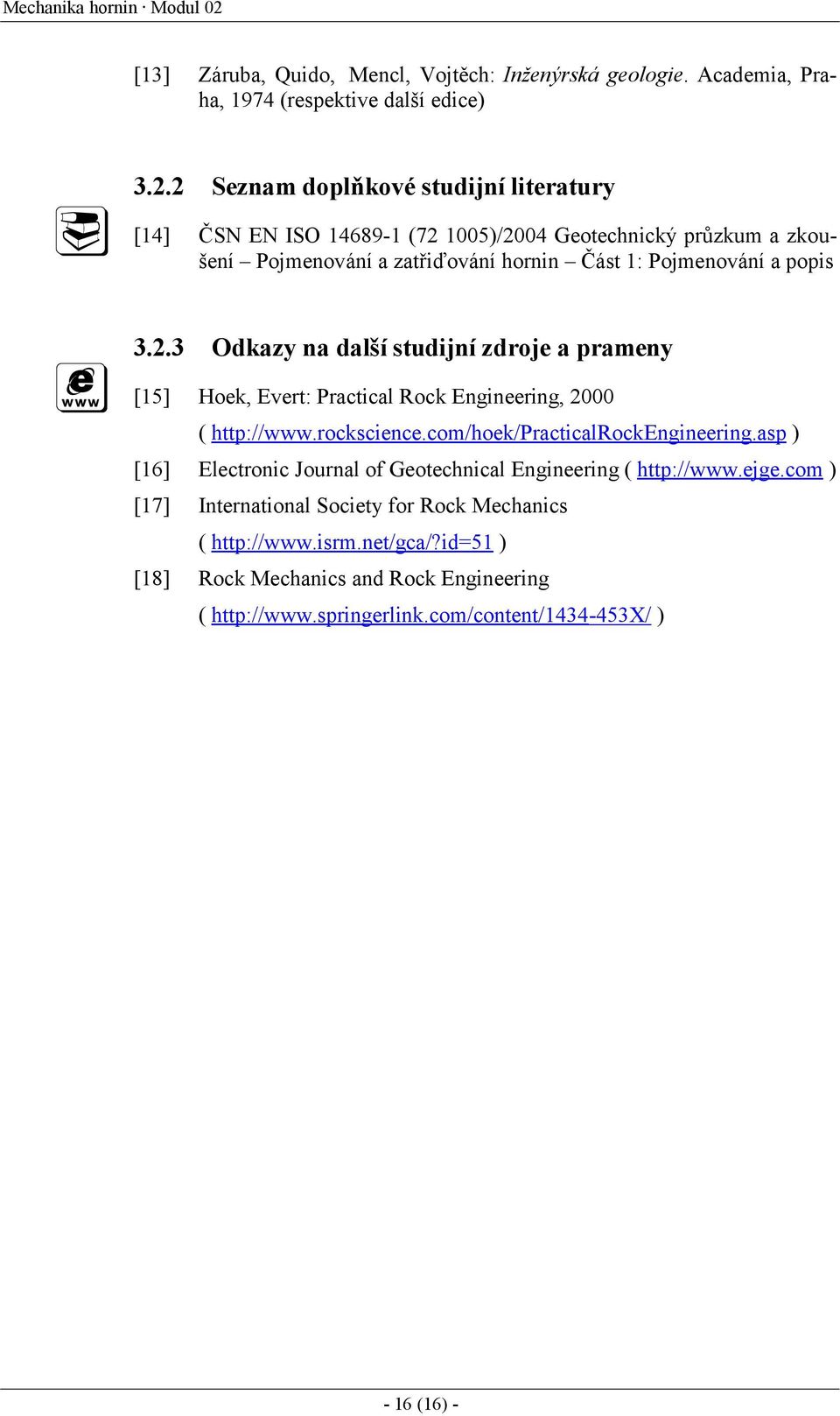 2 Seznam doplňkové studijní literatury [14] ČSN EN ISO 14689-1 (72 1005)/2004 Geotechnický průzkum a zkoušení Pojmenování a zatřiďování hornin Část 1: Pojmenování a popis 3.2.3 Odkazy na další studijní zdroje a prameny [15] Hoek, Evert: Practical Rock Engineering, 2000 ( http://www.