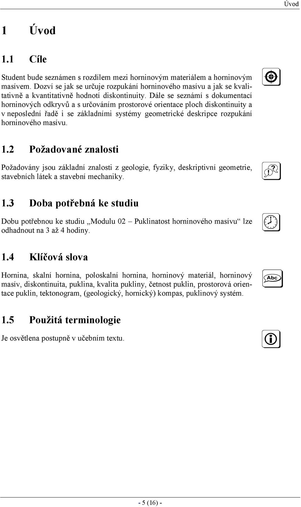 Dále se seznámí s dokumentací horninových odkryvů a s urč ováním prostorové orientace ploch diskontinuity a v neposlední řadě i se základními systémy geometrické deskripce rozpukání horninového