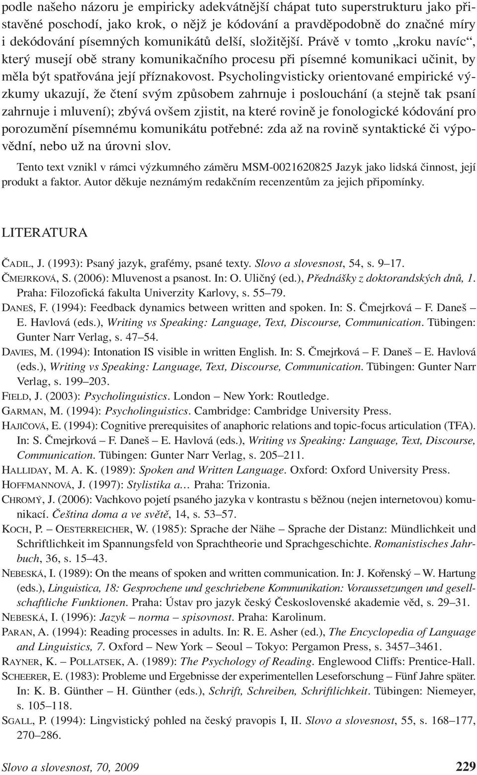 Psycholingvisticky orientované empirické výzkumy ukazují, že čtení svým způsobem zahrnuje i poslouchání (a stejně tak psaní zahrnuje i mluvení); zbývá ovšem zjistit, na které rovině je fonologické