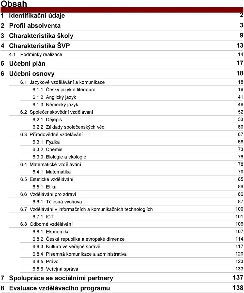 2.2 Základy společenských věd 60 6.3 Přírodovědné vzdělávání 67 6.3.1 Fyzika 68 6.3.2 Chemie 73 6.3.3 Biologie a ekologie 76 6.4 Matematické vzdělávání 78 6.4.1 Matematika 79 6.