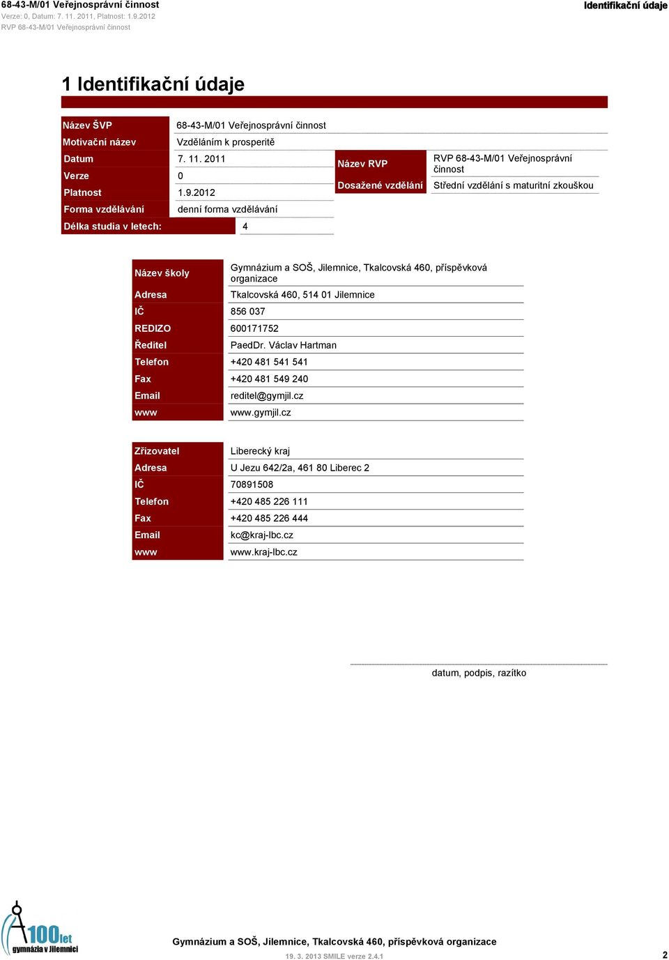 2012 Forma vzdělávání denní forma vzdělávání Délka studia v letech: 4 Název RVP Dosažené vzdělání RVP 68-43-M/01 Veřejnosprávní činnost Střední vzdělání s maturitní zkouškou Název školy Adresa IČ 856