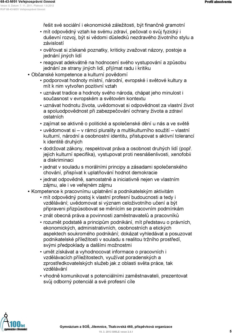 lidí, přijímat radu i kritiku Občanské kompetence a kulturní povědomí podporovat hodnoty místní, národní, evropské i světové kultury a mít k nim vytvořen pozitivní vztah uznávat tradice a hodnoty