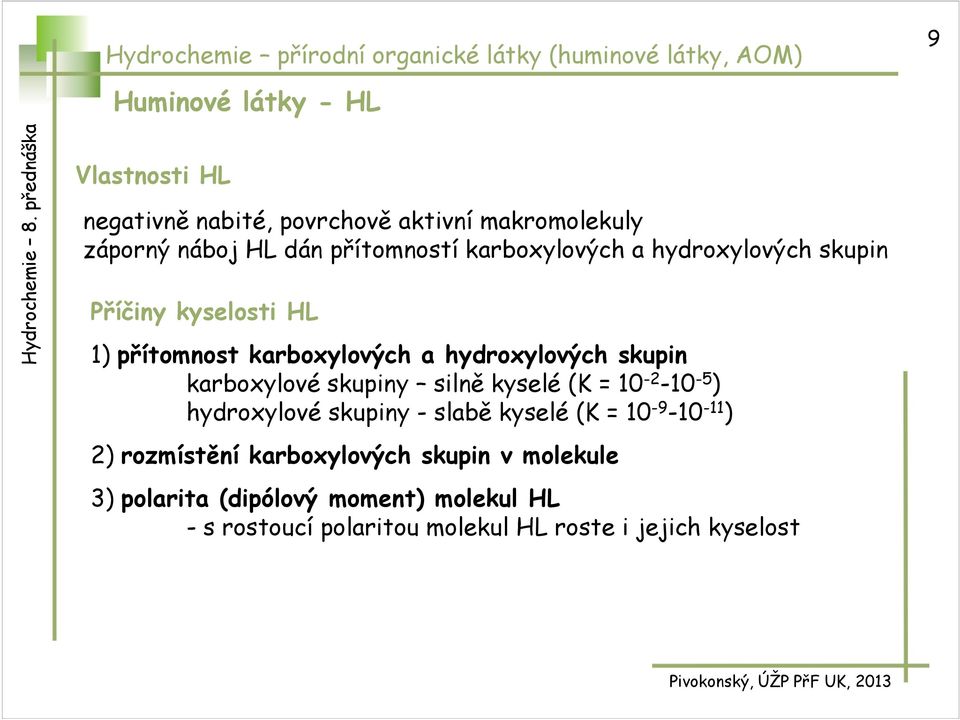 a hydroxylových skupin karboxylové skupiny silně kyselé (K = 10-2 -10-5 ) hydroxylové skupiny - slabě kyselé (K = 10-9 -10-11 ) 2)