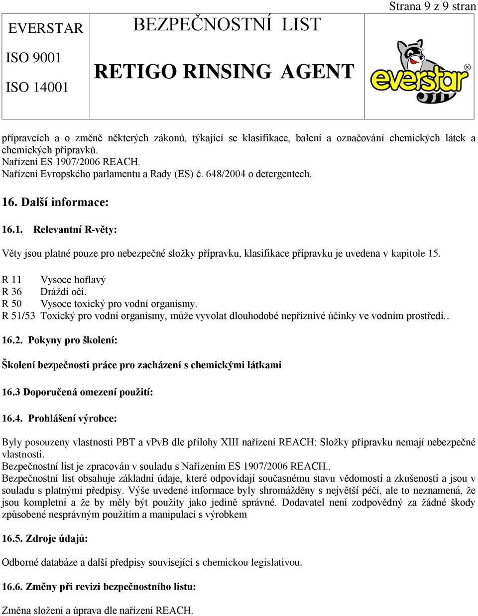 R 11 Vysoce hořlavý R 36 Dráždí oči. R 50 Vysoce toxický pro vodní organismy. R 51/53 Toxický pro vodní organismy, může vyvolat dlouhodobé nepříznivé účinky ve vodním prostředí.. 16.2.