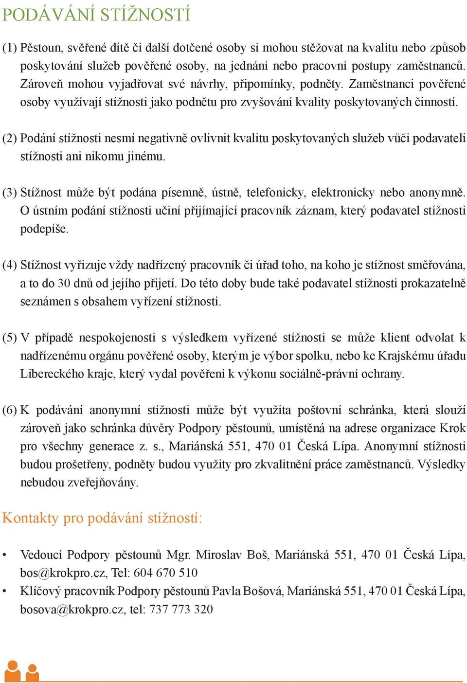 (2) Podání stížnosti nesmí negativně ovlivnit kvalitu poskytovaných služeb vůči podavateli stížnosti ani nikomu jinému.