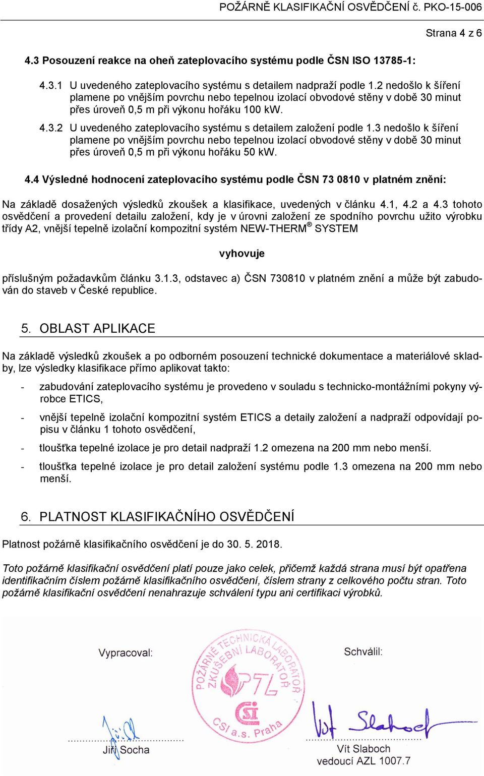 3 nedošlo k šíření plamene po vnějším povrchu nebo tepelnou izolací obvodové stěny v době 30 minut přes úroveň 0,5 m při výkonu hořáku 50 kw. 4.