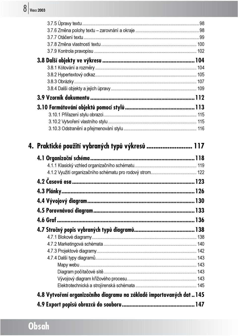 10 Formátování objektů pomocí stylů...113 3.10.1 Přiřazení stylu obrazci... 115 3.10.2 Vytvoření vlastního stylu... 115 3.10.3 Odstranění a přejmenování stylu... 116 4.