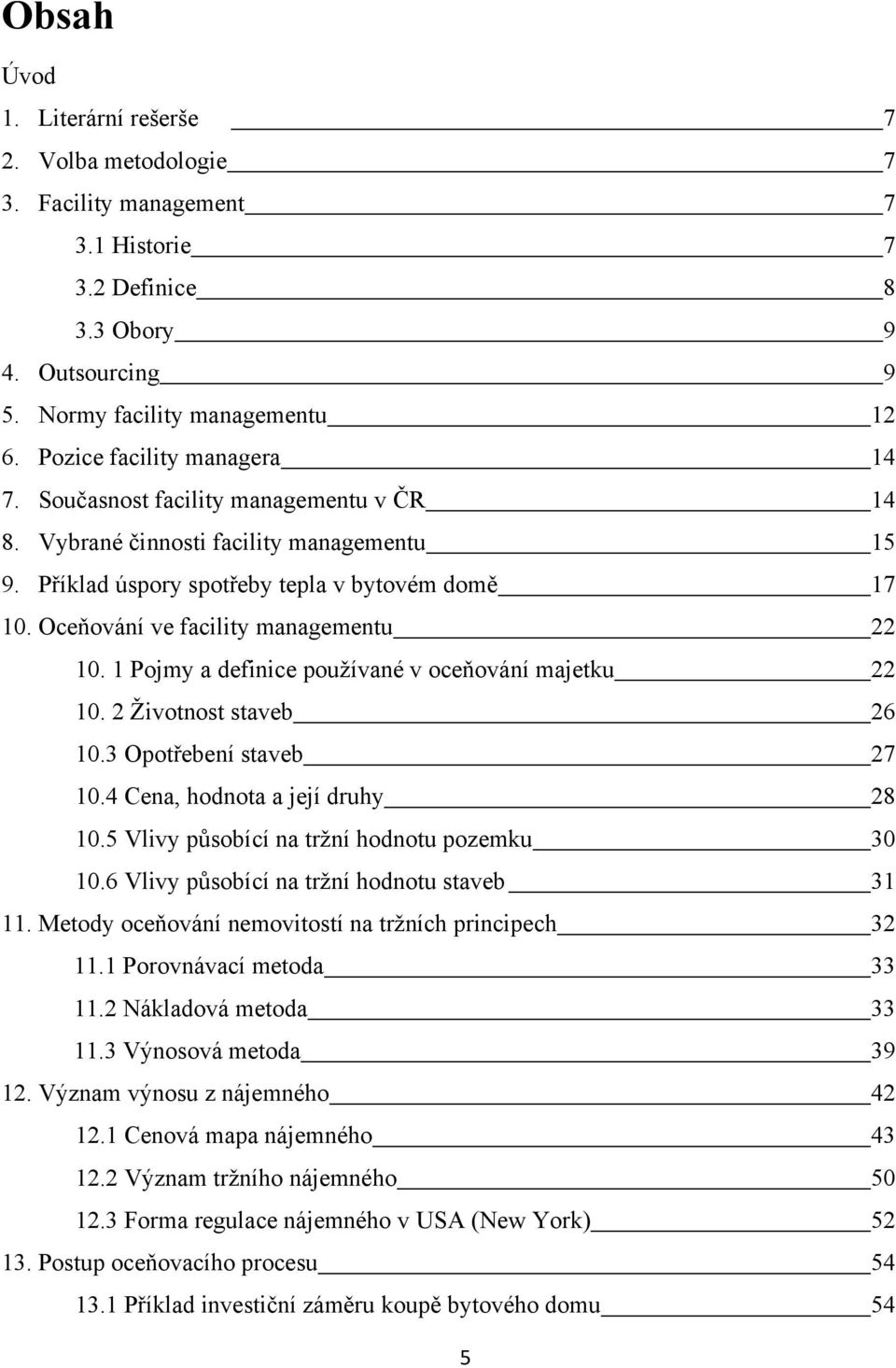 Oceňování ve facility managementu 22 10. 1 Pojmy a definice pouţívané v oceňování majetku 22 10. 2 Ţivotnost staveb 26 10.3 Opotřebení staveb 27 10.4 Cena, hodnota a její druhy 28 10.